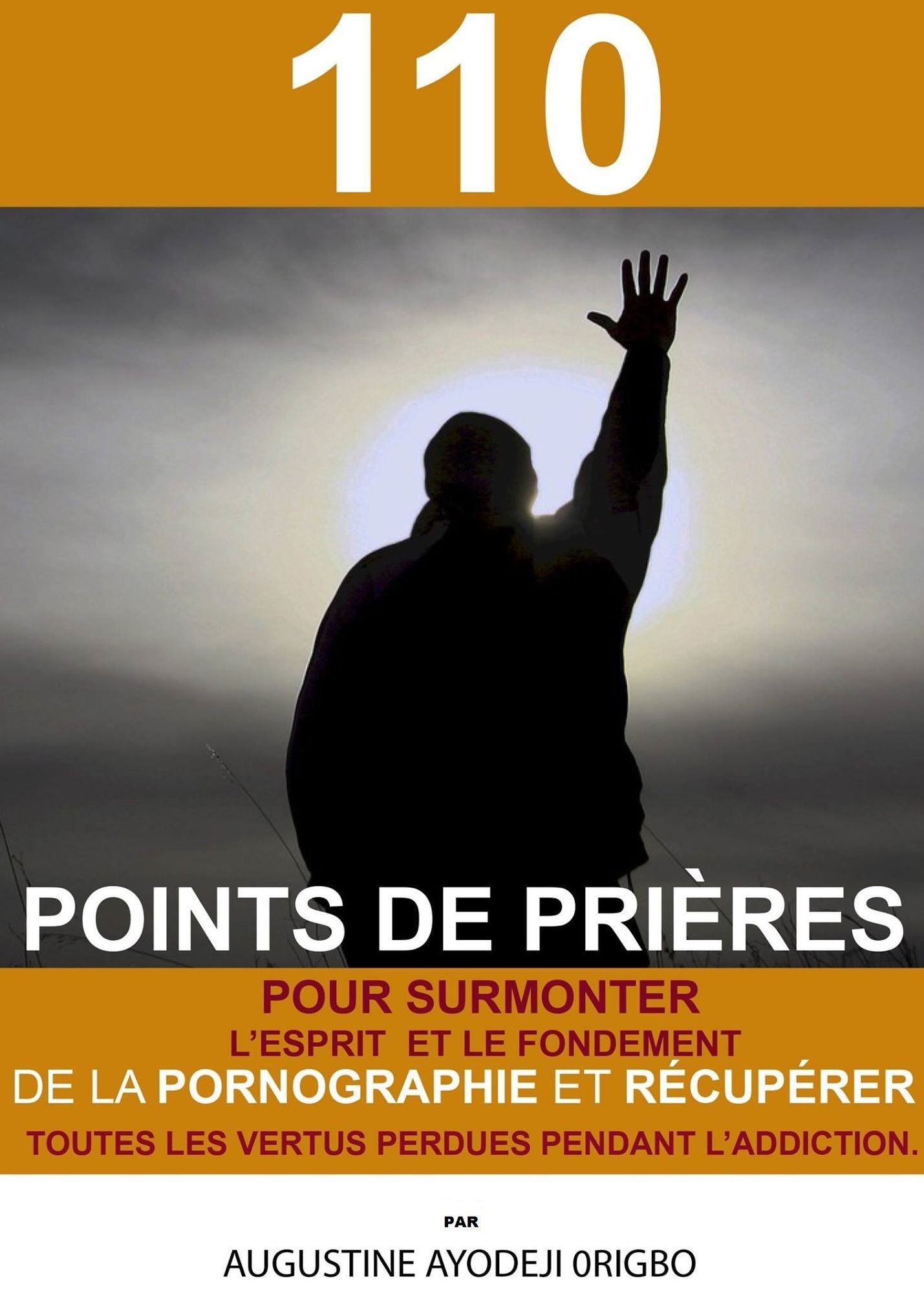 110 Points De Prieres Pour Surmonter L'Esprit Et Le Fondement De La Pornographie Et Recuperer Toutes Les Vertus Perdues Pendant L'Addiction.