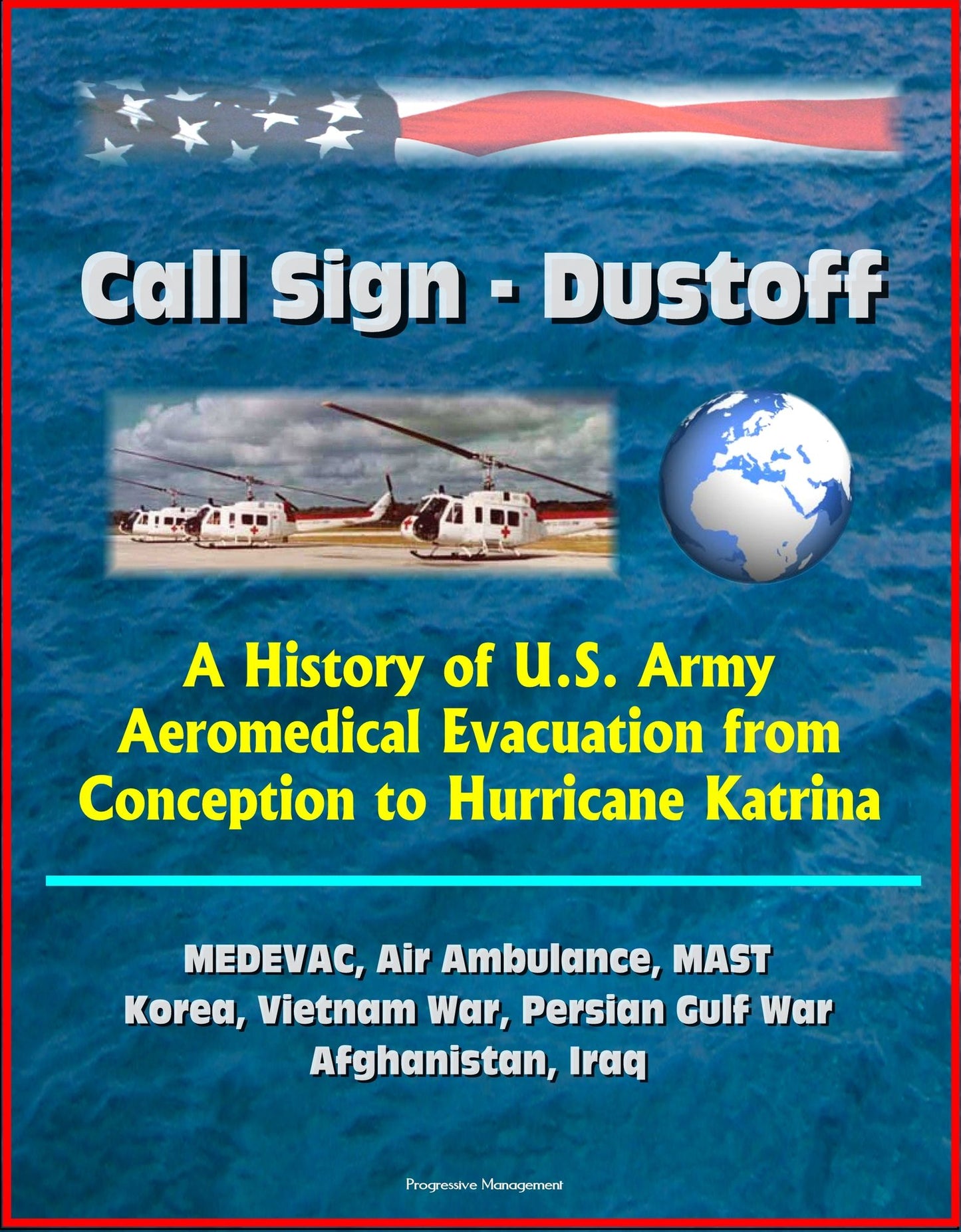 Call Sign: Dustoff: A History of U.S. Army Aeromedical Evacuation from Conception to Hurricane Katrina, MEDEVAC, Air Ambulance, MAST, Korea, Vietnam War, Persian Gulf War, Afghanistan, Iraq