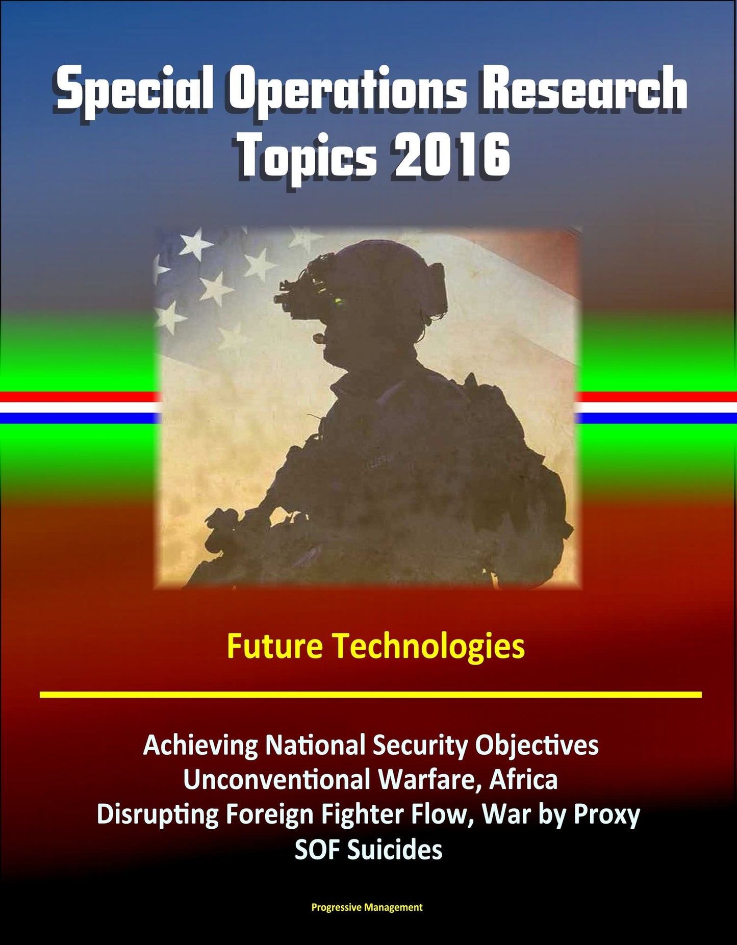 Special Operations Research Topics 2016: Future Technologies, Achieving National Security Objectives, Unconventional Warfare, Africa, Disrupting Foreign Fighter Flow, War by Proxy, SOF Suicides