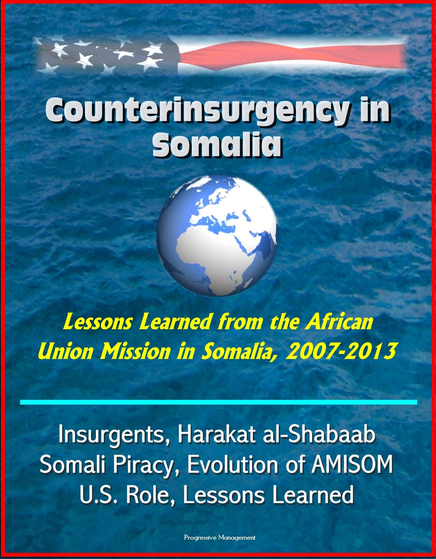 Counterinsurgency in Somalia: Lessons Learned from the African Union Mission in Somalia, 2007-2013 - Insurgents, Harakat al-Shabaab, Somali Piracy, Evolution of AMISOM, U.S. Role, Lessons Learned