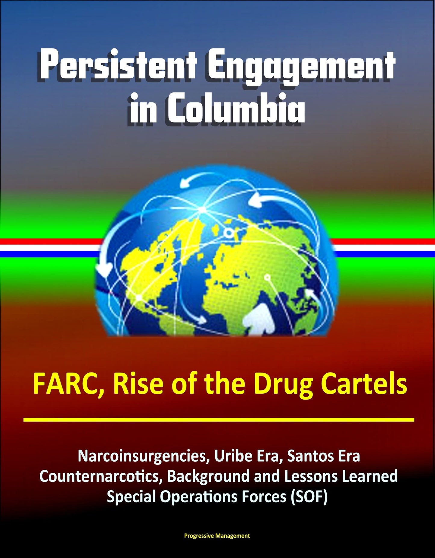 Persistent Engagement in Columbia - FARC, Rise of the Drug Cartels, Narcoinsurgencies, Uribe Era, Santos Era, Counternarcotics, Background and Lessons Learned, Special Operations Forces (SOF)