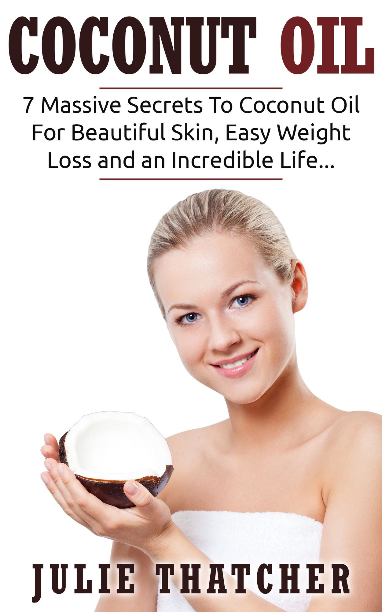 Coconut Oil: 7 Massive Secrets To Coconut Oil For Beautiful Skin, Easy Weight Loss and an Incredible Life...