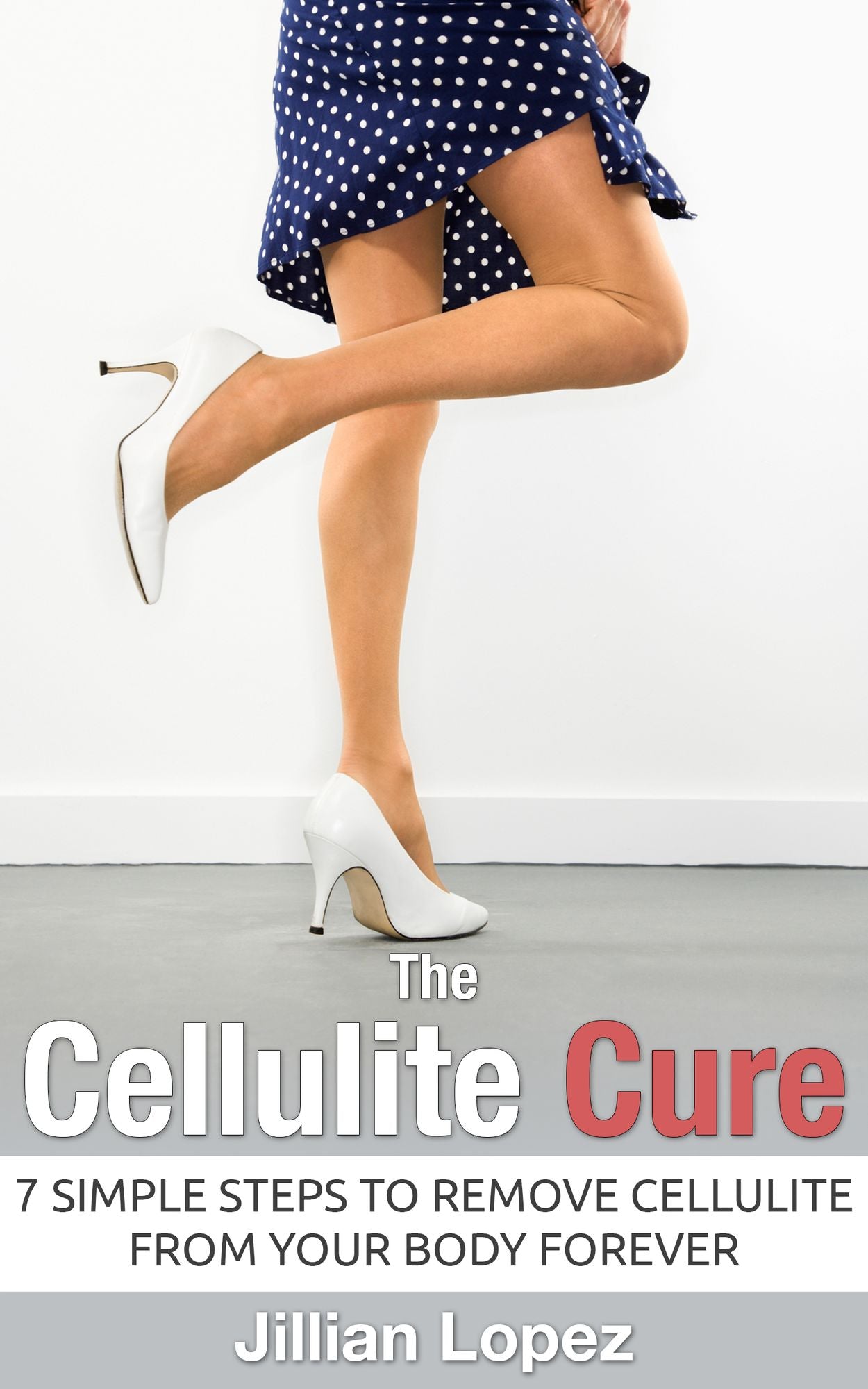 CELLULITE: The Cellulite Cure - 7 SIMPLE Steps to Remove Cellulite from Your Body FOREVER