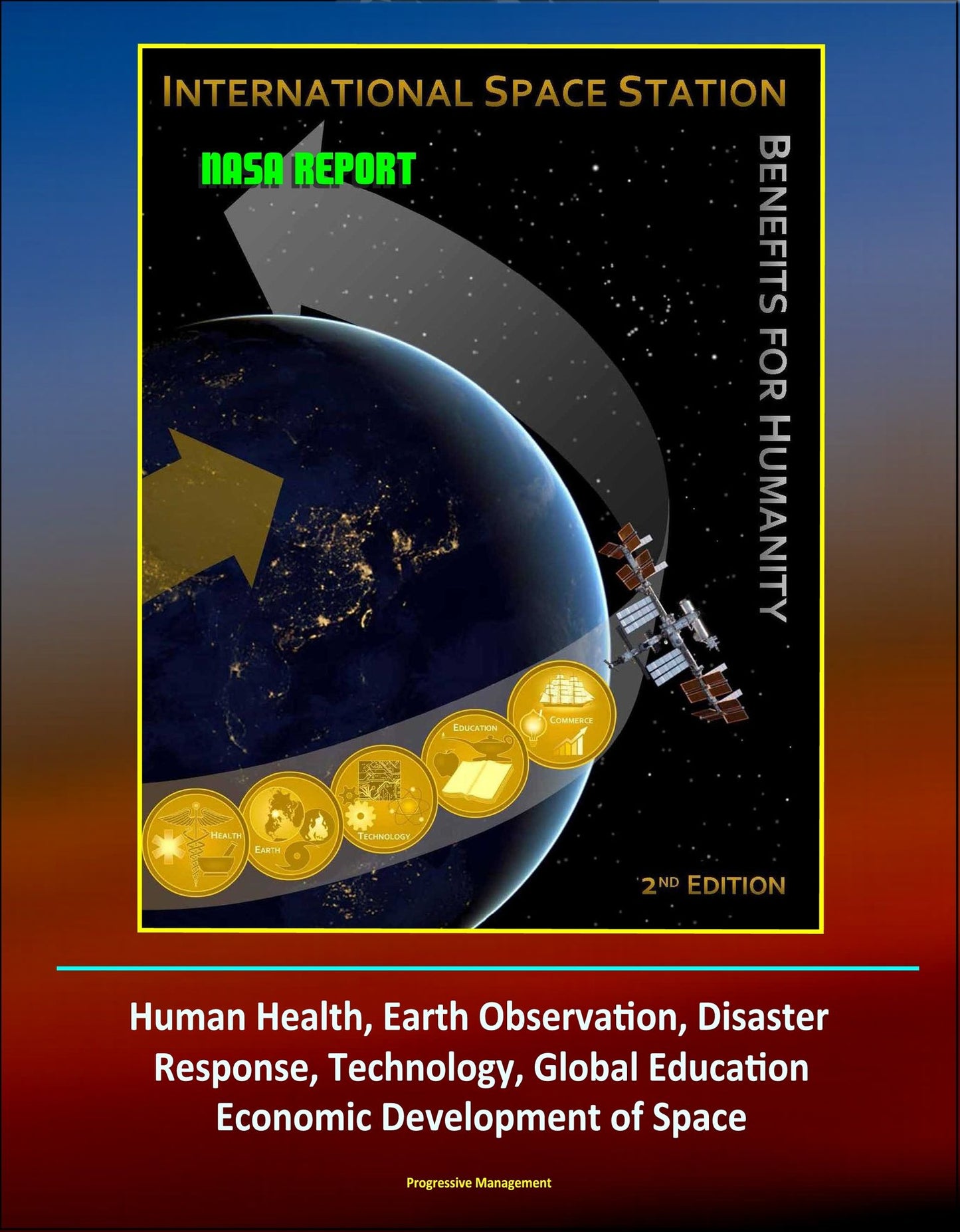 NASA Report: International Space Station (ISS) Benefits for Humanity, 2nd Edition - Human Health, Earth Observation, Disaster Response, Technology, Global Education, Economic Development of Space