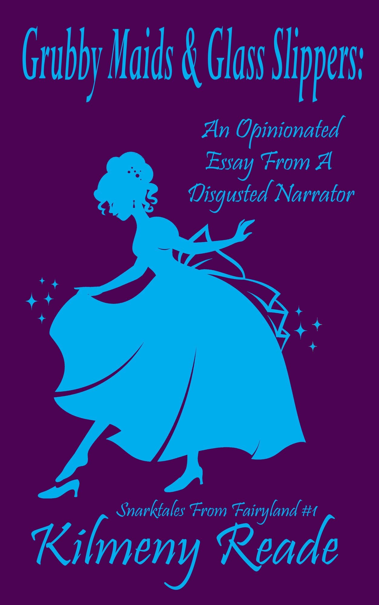 Grubby Maids and Glass Slippers: An Opinionated Essay on Cinderella From a Disgruntled Narrator (Snarktales From Fairyland 1)