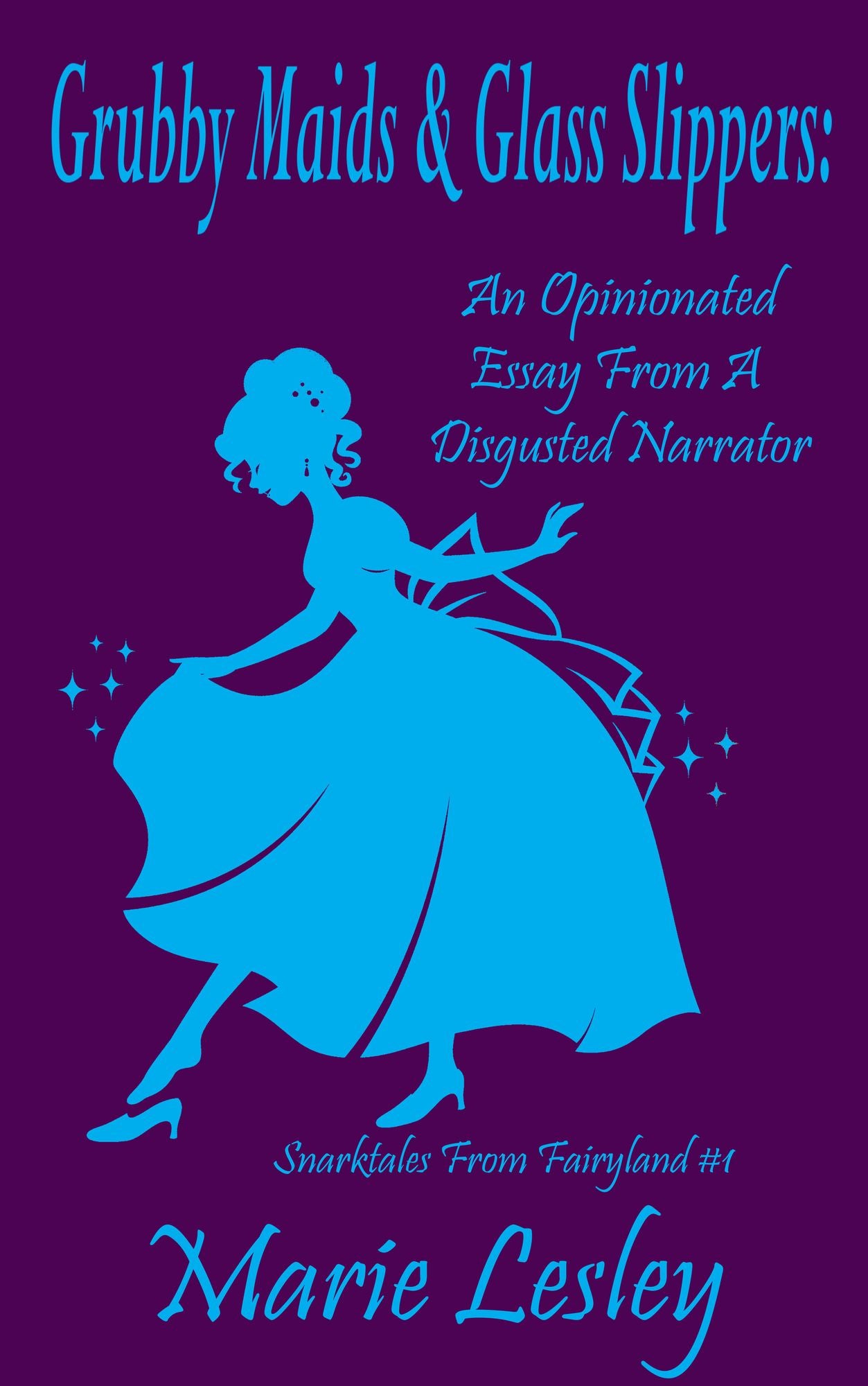 Grubby Maids and Glass Slippers: An Opinionated Essay on Cinderella From a Disgruntled Narrator (Snarktales From Fairyland 1)