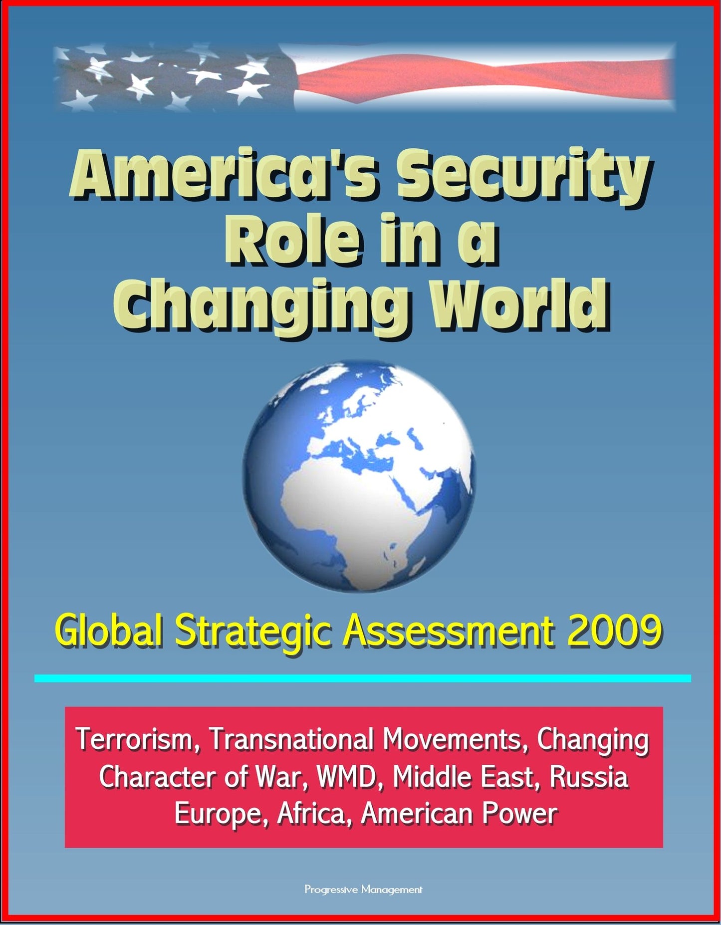 America's Security Role in a Changing World: Global Strategic Assessment 2009: Terrorism, Transnational Movements, Changing Character of War, WMD, Middle East, Russia, Europe, Africa, American Power