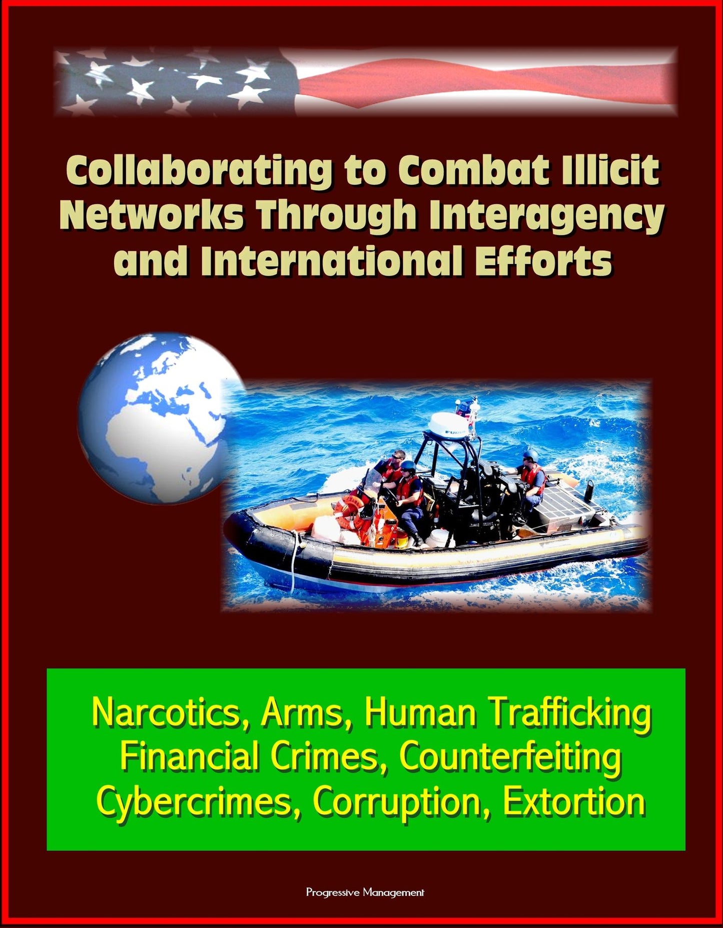 Collaborating to Combat Illicit Networks Through Interagency and International Efforts: Narcotics, Arms, Human Trafficking, Financial Crimes, Counterfeiting, Cybercrimes, Corruption, Extortion