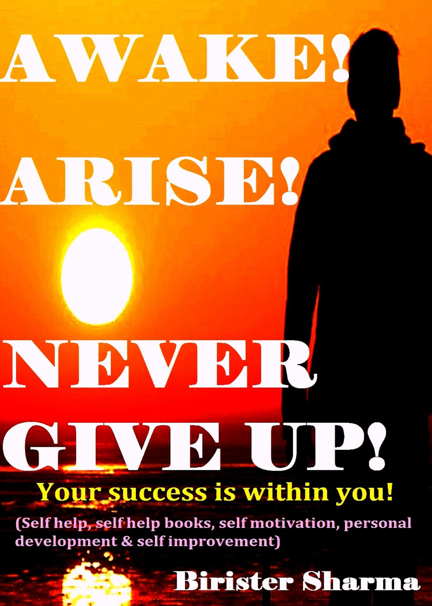 Awake ! Arise! Never Give Up!(Your success is within you!)...Boost your lost strength,energy,power,self-esteem,self-confidence,self-believe,self-discipline,self-control,hopes,dreams, never say die spirit,motivation and inspiration.