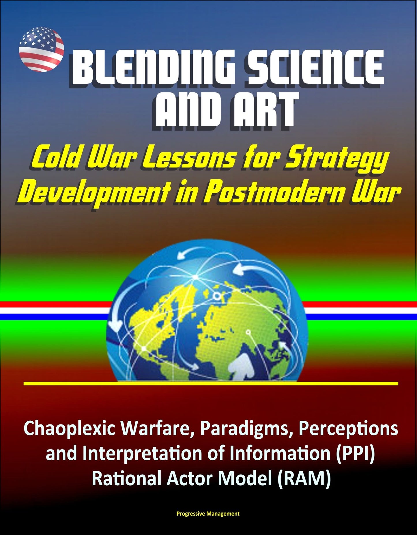 Blending Science and Art: Cold War Lessons for Strategy Development in Postmodern War - Chaoplexic Warfare, Paradigms, Perceptions and Interpretation of Information (PPI), Rational Actor Model (RAM)