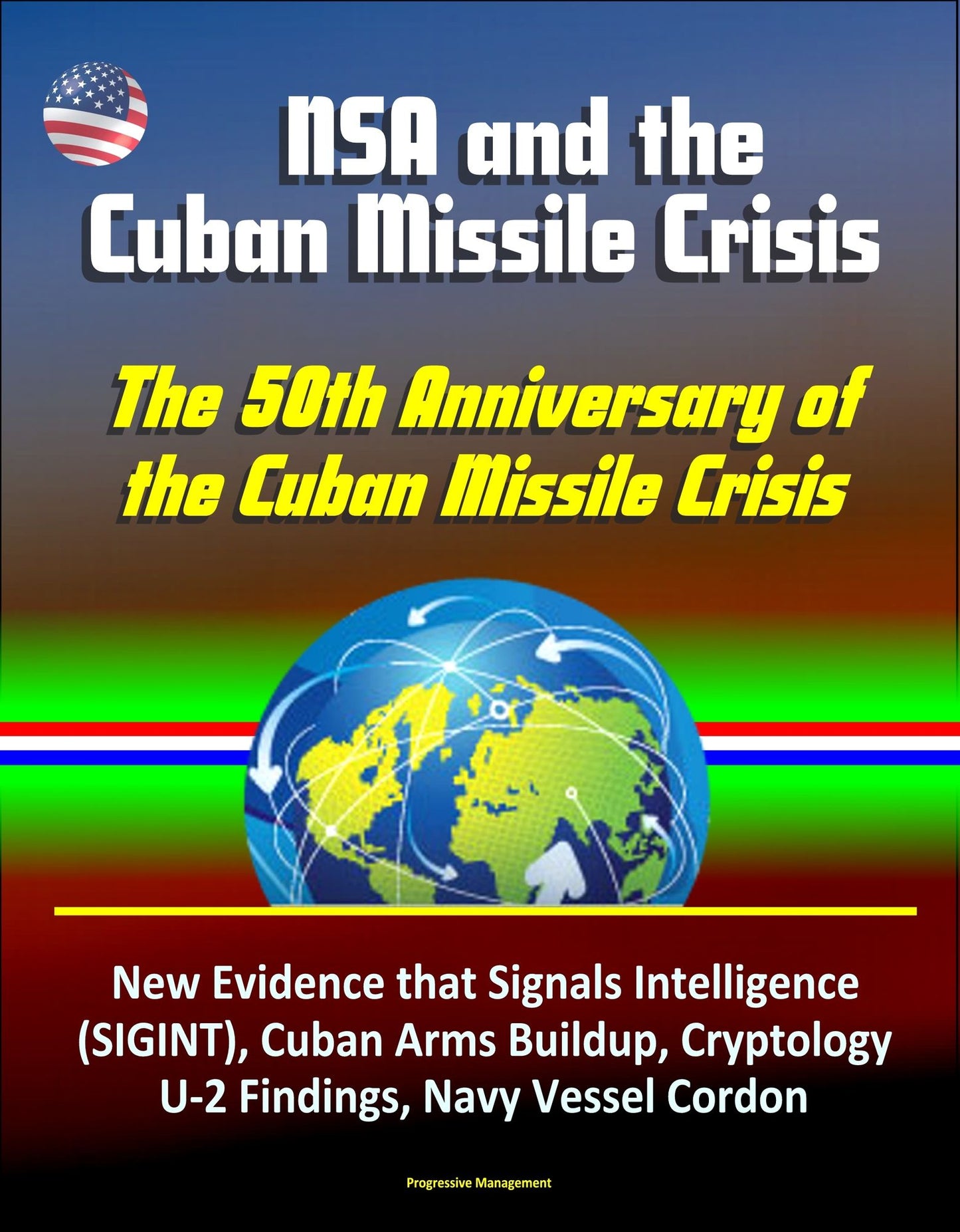NSA and the Cuban Missile Crisis, The 50th Anniversary of the Cuban Missile Crisis - New Evidence that Signals Intelligence (SIGINT), Cuban Arms Buildup, Cryptology, U-2 Findings, Navy Vessel Cordon