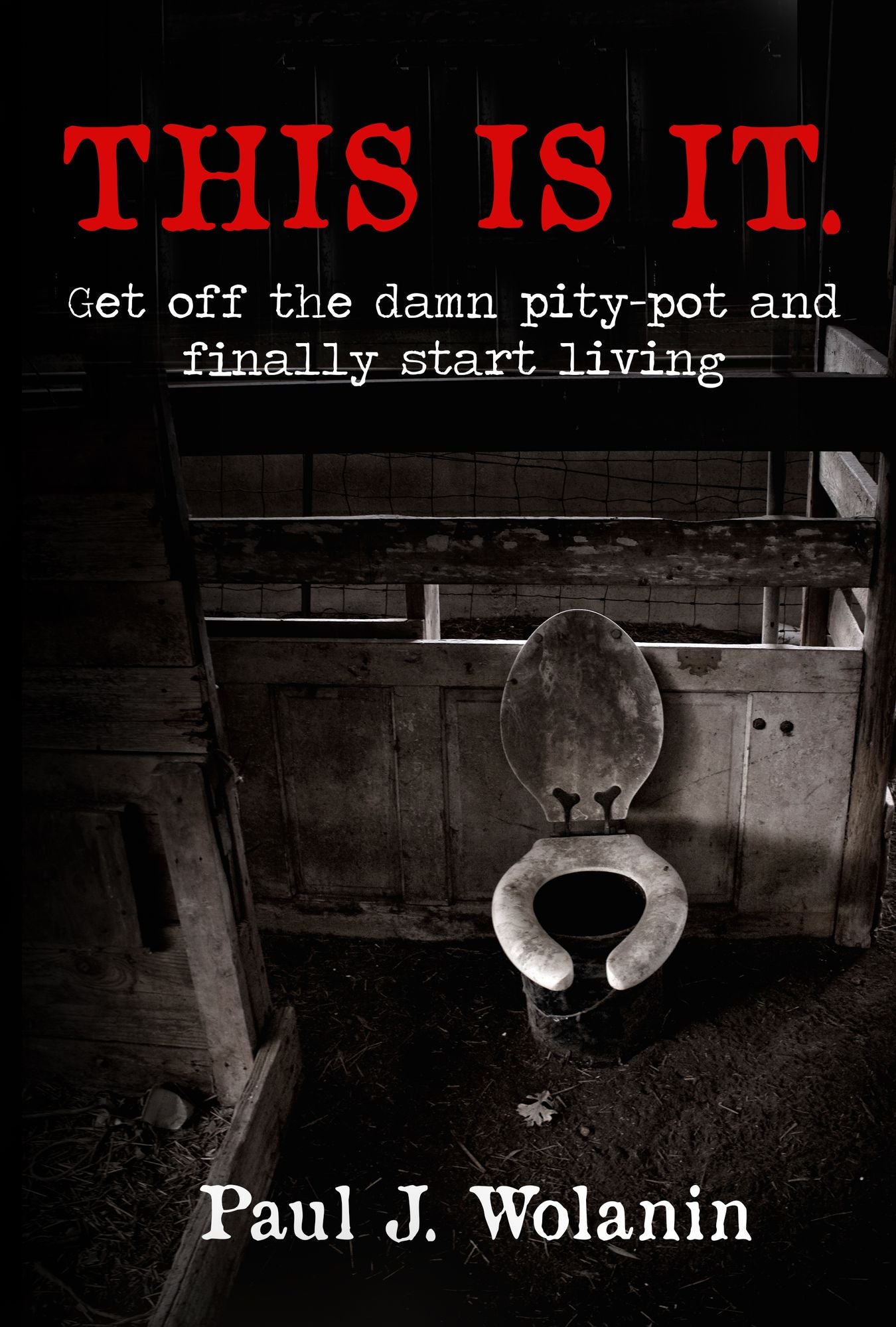 This Is It. Get off the Damn Pity-Pot and Finally Start Living