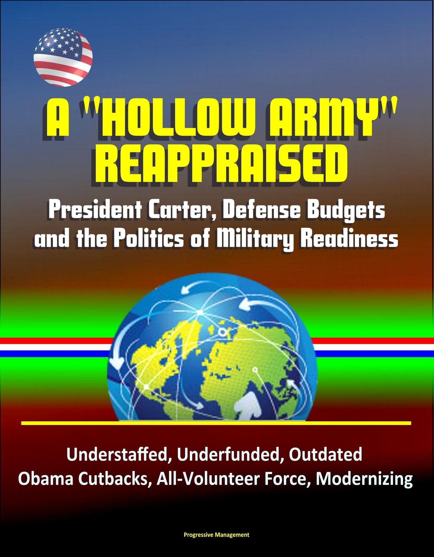 A "Hollow Army" Reappraised: President Carter, Defense Budgets, and the Politics of Military Readiness - Understaffed, Underfunded, Outdated, Obama Cutbacks, All-Volunteer Force, Modernizing