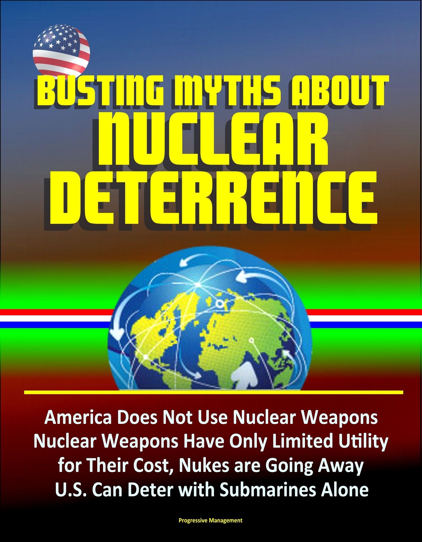 Busting Myths about Nuclear Deterrence: America Does Not Use Nuclear Weapons, Nuclear Weapons Have Only Limited Utility for Their Cost, Nukes are Going Away, U.S. Can Deter with Submarines Alone
