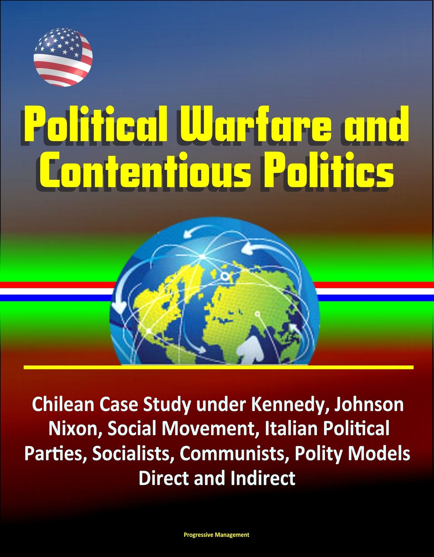 Political Warfare and Contentious Politics: Chilean Case Study under Kennedy, Johnson, Nixon, Social Movement, Italian Political Parties, Socialists, Communists, Polity Models, Direct and Indirect
