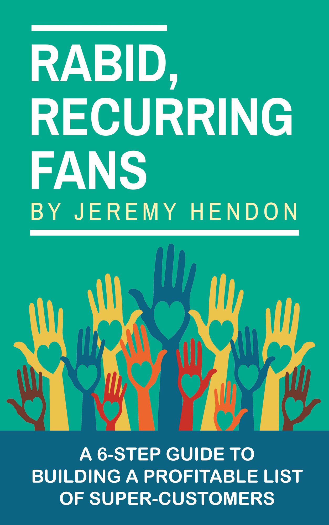 Rabid, Recurring Fans:A 6-Step Guide to Building a Profitable List of Super-Customers