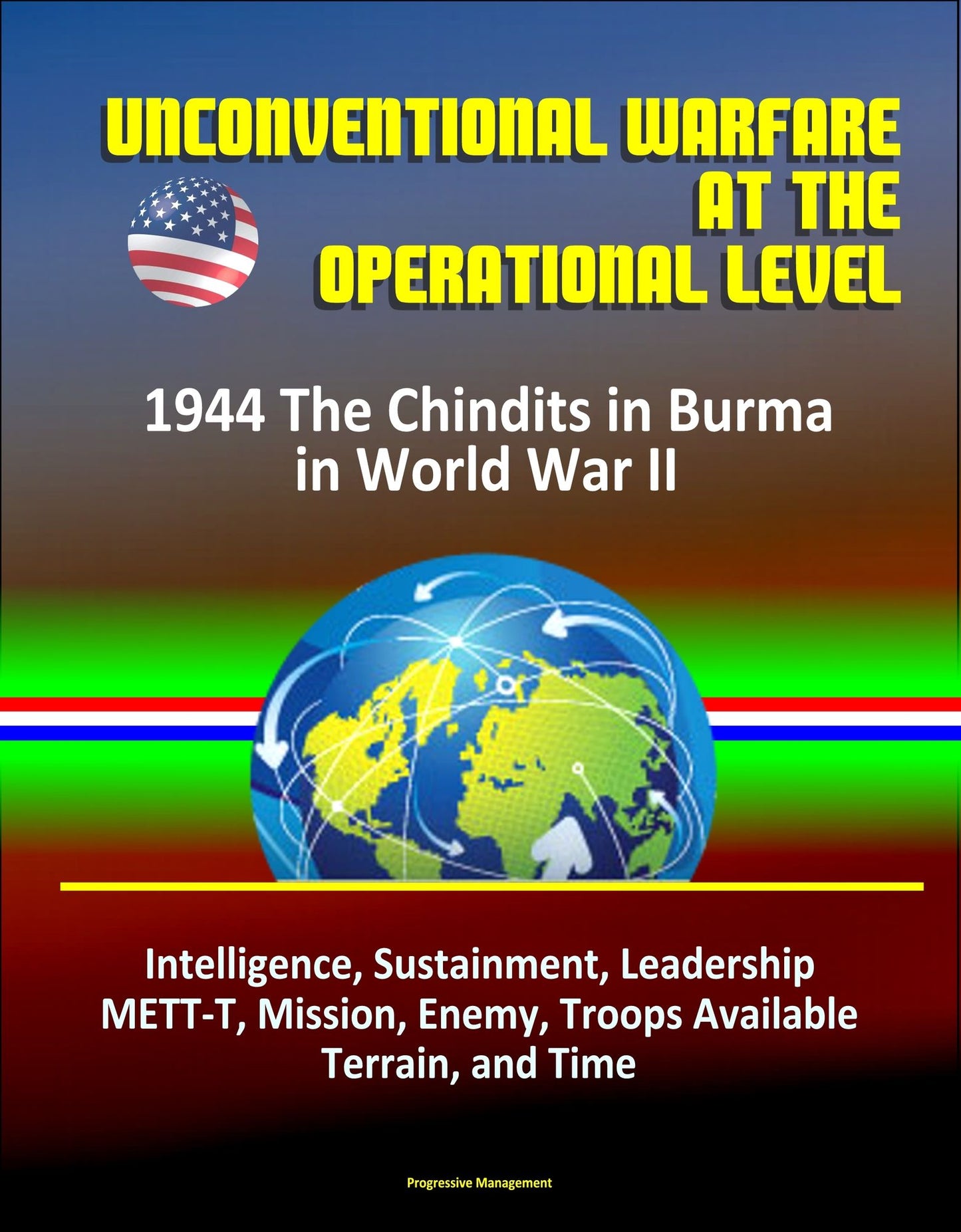 Unconventional Warfare at the Operational Level: 1944 The Chindits in Burma in World War II - Intelligence, Sustainment, Leadership, METT-T, Mission, Enemy, Troops Available, Terrain, and Time