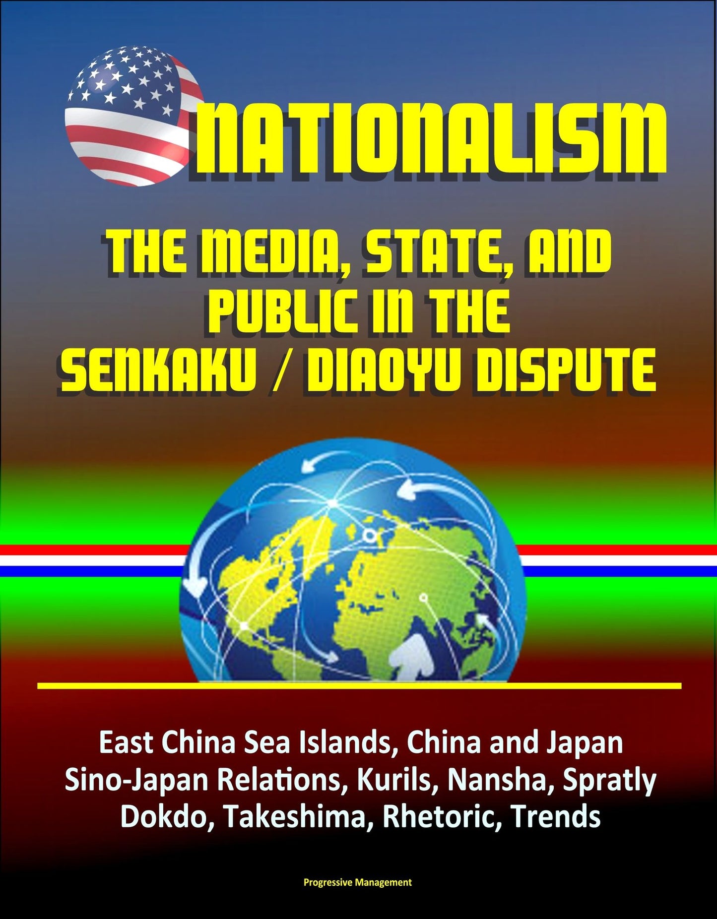 Nationalism: The Media, State, and Public in the Senkaku / Diaoyu Dispute - East China Sea Islands, China and Japan, Sino-Japan Relations, Kurils, Nansha, Spratly, Dokdo, Takeshima, Rhetoric, Trends