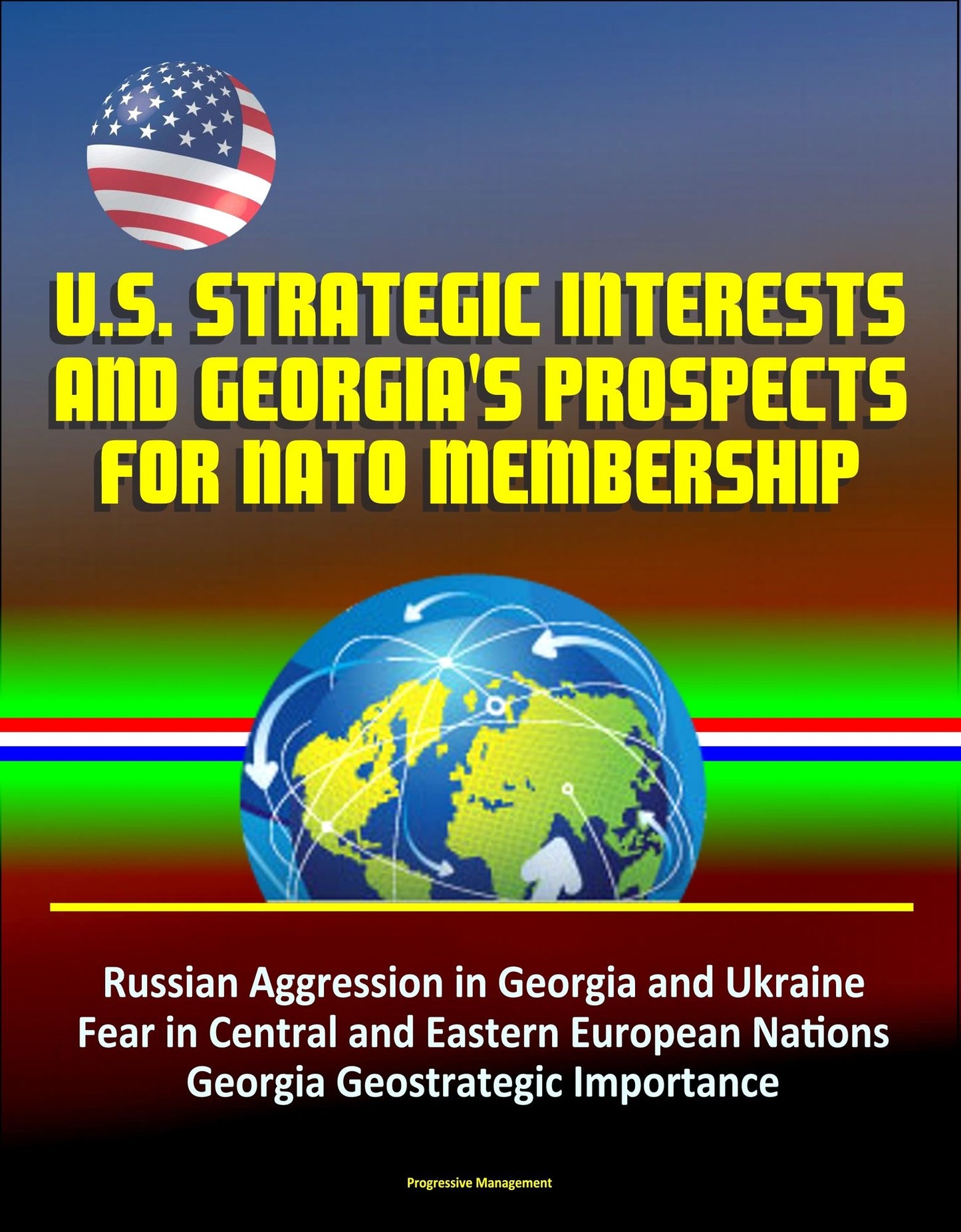 U.S. Strategic Interests and Georgia's Prospects for NATO Membership: Russian Aggression in Georgia and Ukraine, Fear in Central and Eastern European Nations, Georgia Geostrategic Importance