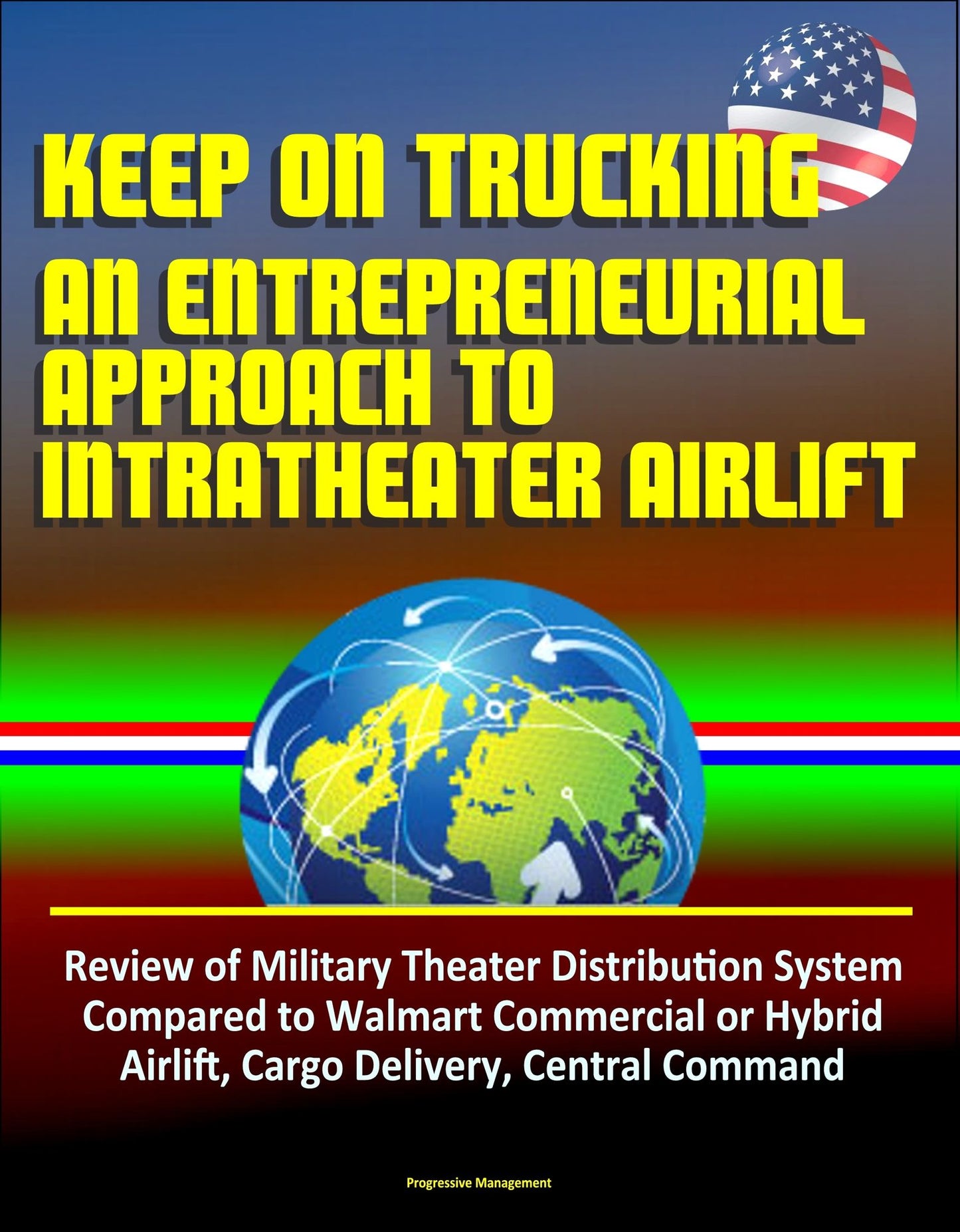 Keep On Trucking: An Entrepreneurial Approach to Intratheater Airlift - Review of Military Theater Distribution System Compared to Walmart Commercial or Hybrid Airlift, Cargo Delivery, Central Command