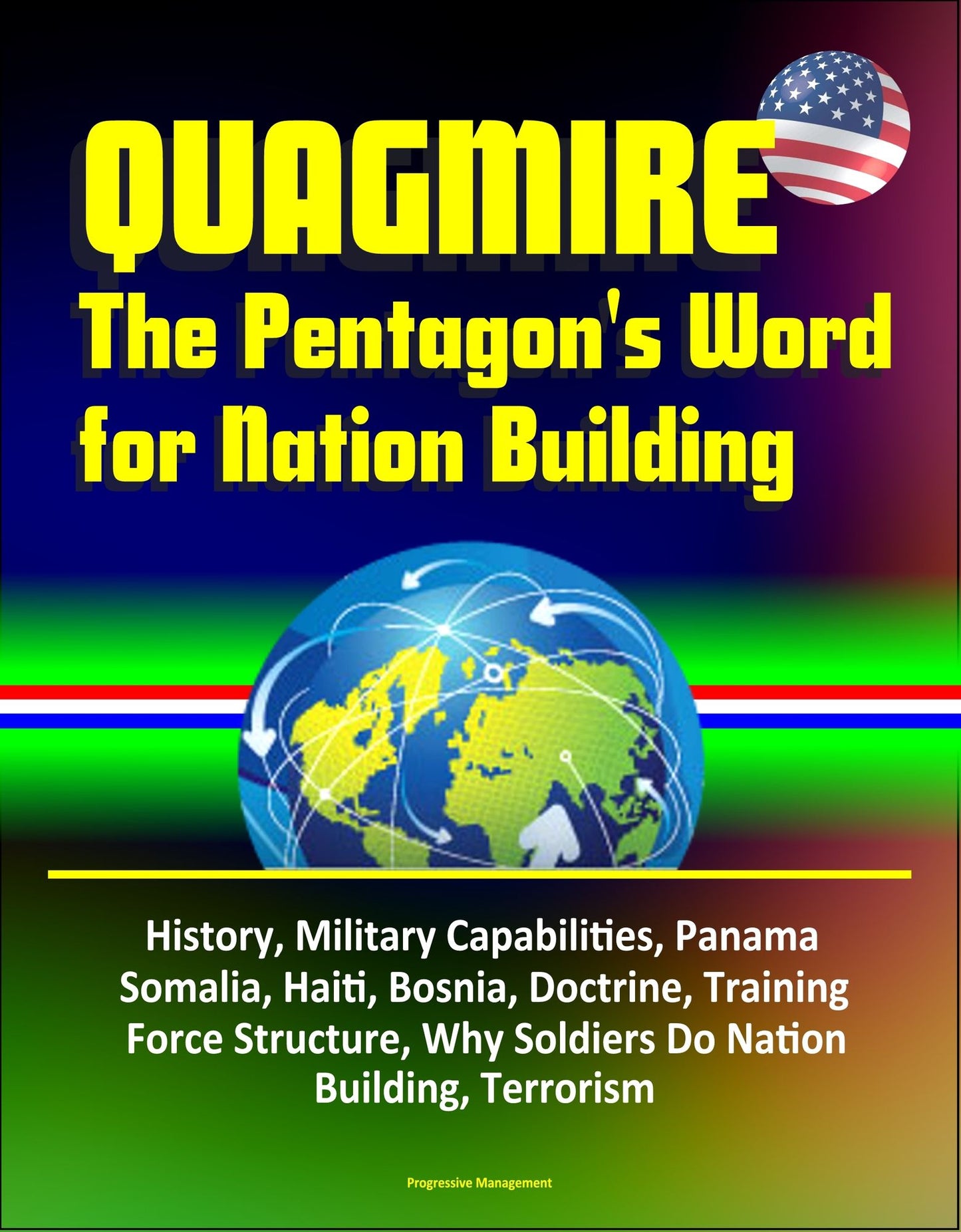 Quagmire: The Pentagon's Word for Nation Building - History, Military Capabilities, Panama, Somalia, Haiti, Bosnia, Doctrine, Training, Force Structure, Why Soldiers Do Nation Building, Terrorism