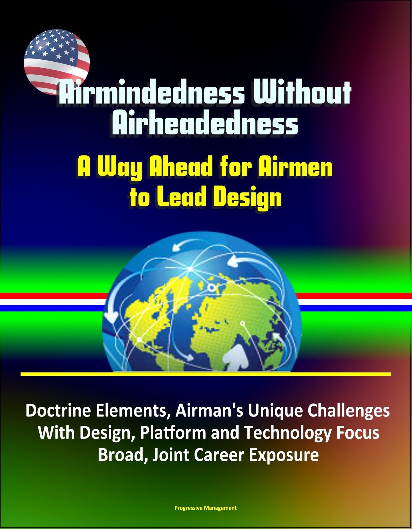 Airmindedness Without Airheadedness: A Way Ahead for Airmen to Lead Design - Doctrine Elements, Airman's Unique Challenges With Design, Platform and Technology Focus, Broad, Joint Career Exposure