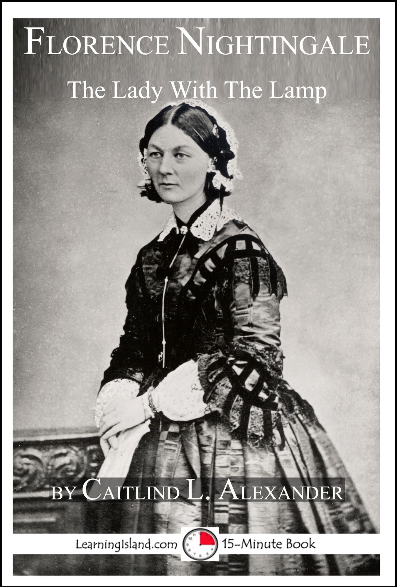 Florence Nightingale: The Lady With The Lamp: A 15-Minute Biography