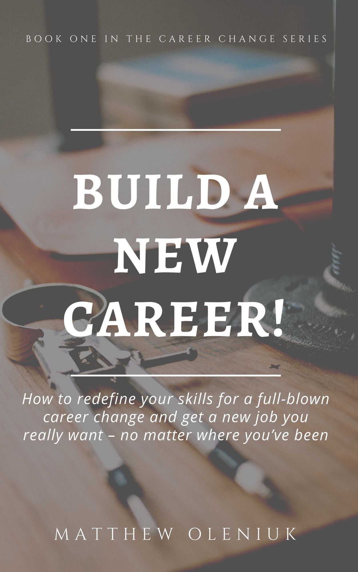 Build A New Career! How to redefine your career and take it wherever you want: no matter where you've been.