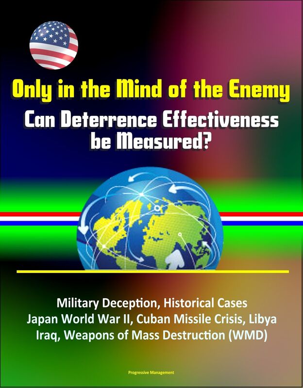 Only in the Mind of the Enemy: Can Deterrence Effectiveness be Measured? Military Deception, Historical Cases, Japan World War II, Cuban Missile Crisis, Libya, Iraq, Weapons of Mass Destruction (WMD)