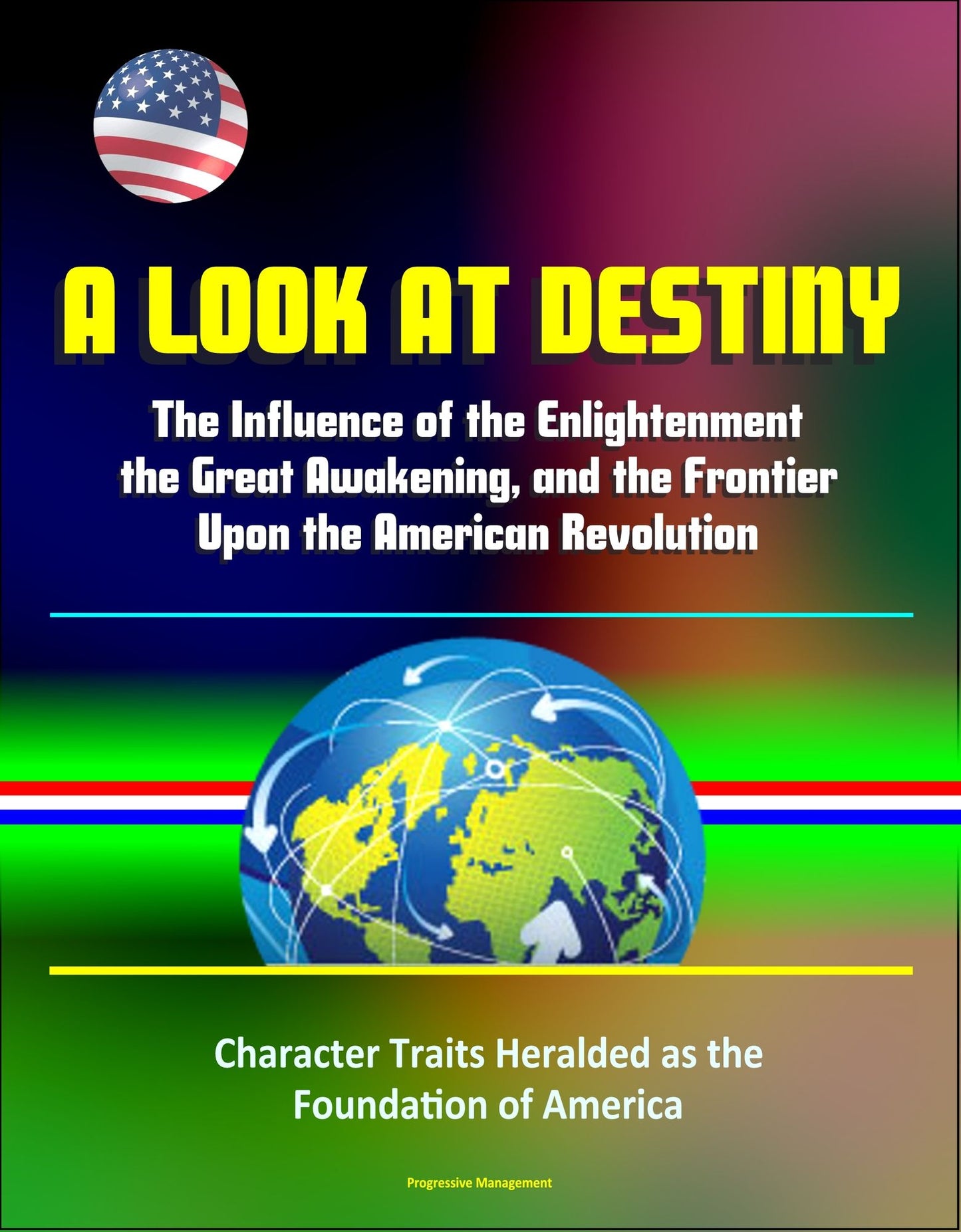 A Look at Destiny: The Influence of the Enlightenment, the Great Awakening, and the Frontier Upon the American Revolution - Character Traits Heralded as the Foundation of America