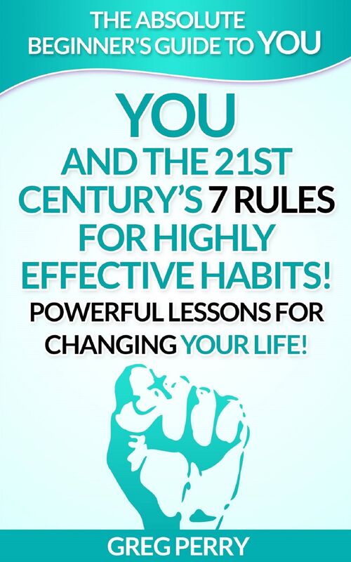 YOU and the 21st Century's 7 Rules for Highly Effective Habits! Powerful Lessons for Changing Your Life