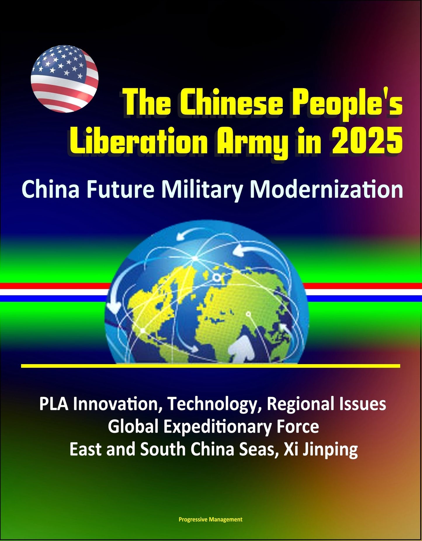 The Chinese People's Liberation Army in 2025: China Future Military Modernization, PLA Innovation, Technology, Regional Issues, Global Expeditionary Force, East and South China Seas, Xi Jinping
