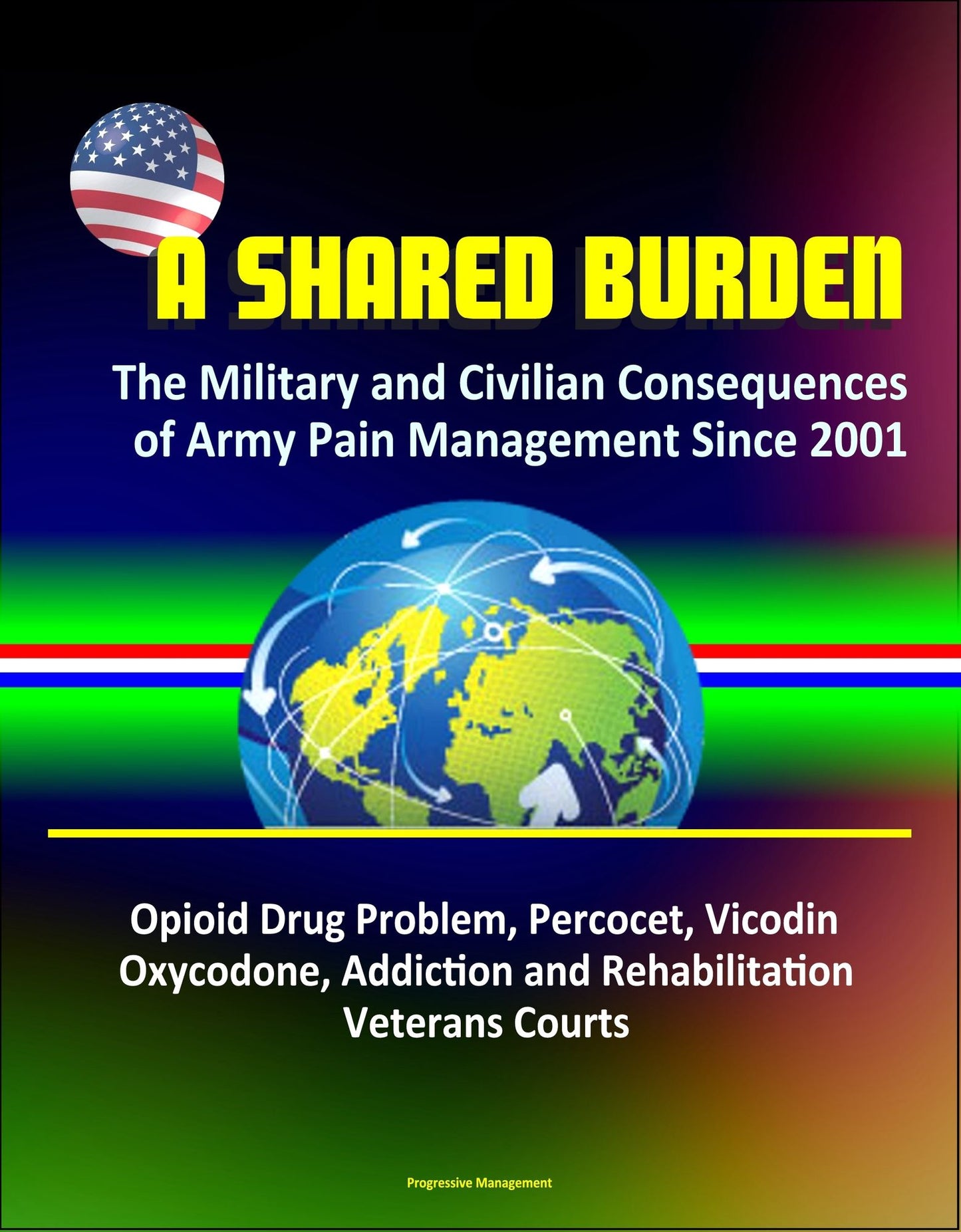 A Shared Burden: The Military and Civilian Consequences of Army Pain Management Since 2001 - Opioid Drug Problem, Percocet, Vicodin, Oxycodone, Addiction and Rehabilitation, Veterans Courts