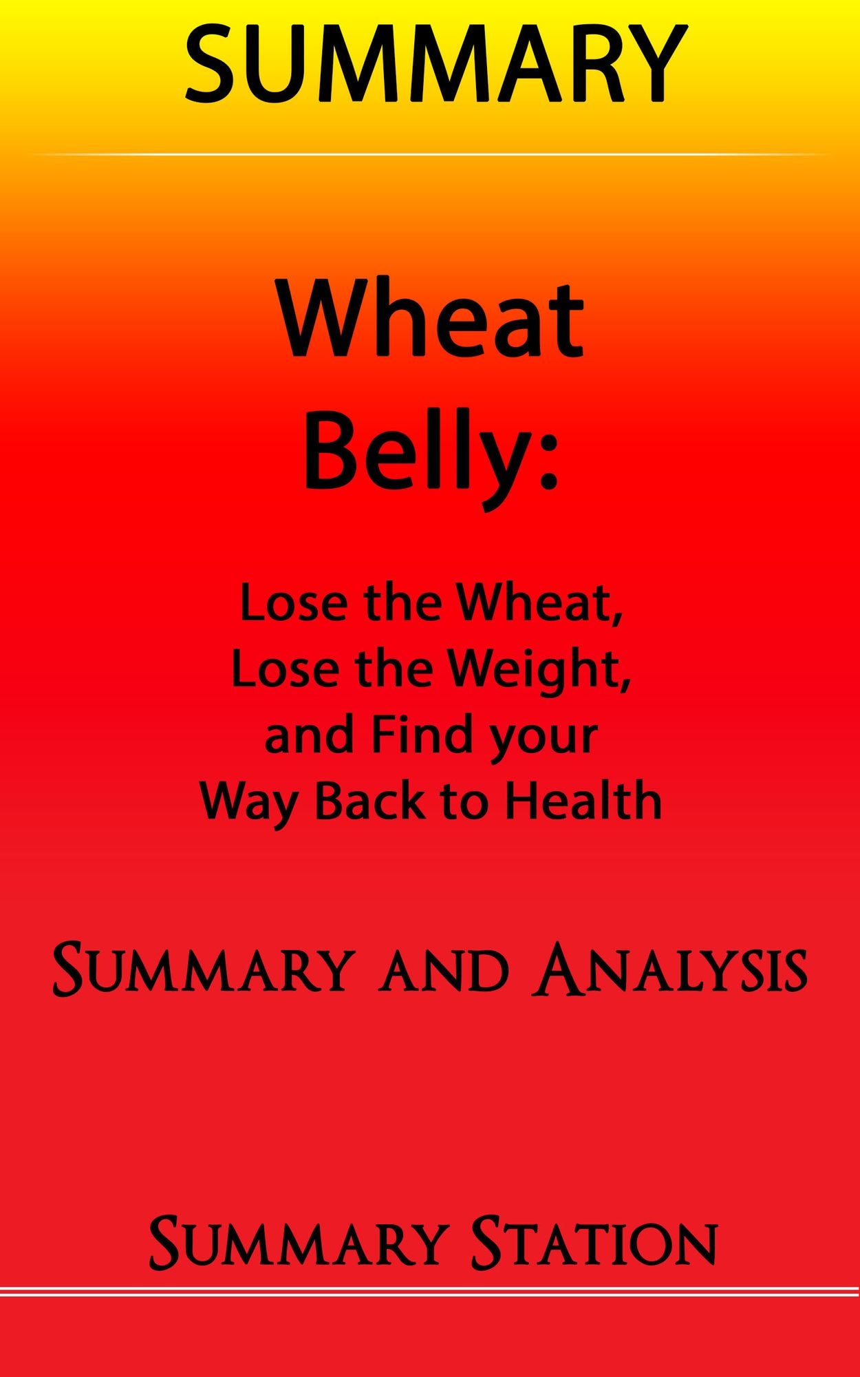 Wheat Belly: Lose the Wheat, Lose the Weight, and Find your Path Back to Health Summary