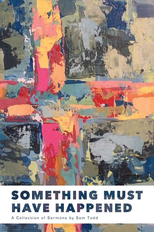 Something Must Have Happened: A Collection of Sermons by Sam Todd