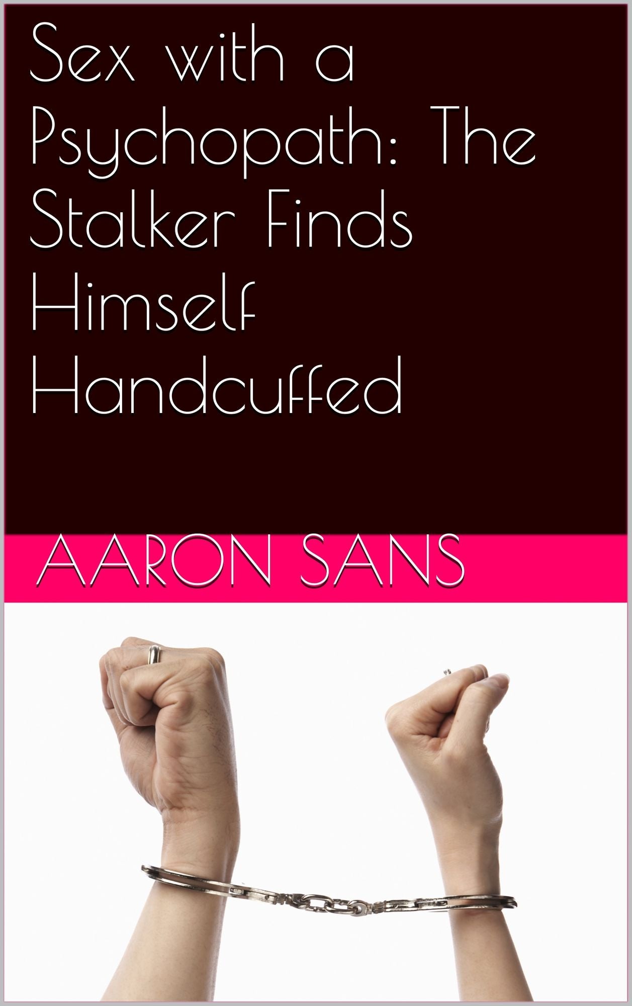 Sex with a Psychopath: The Stalker Finds Himself Handcuffed