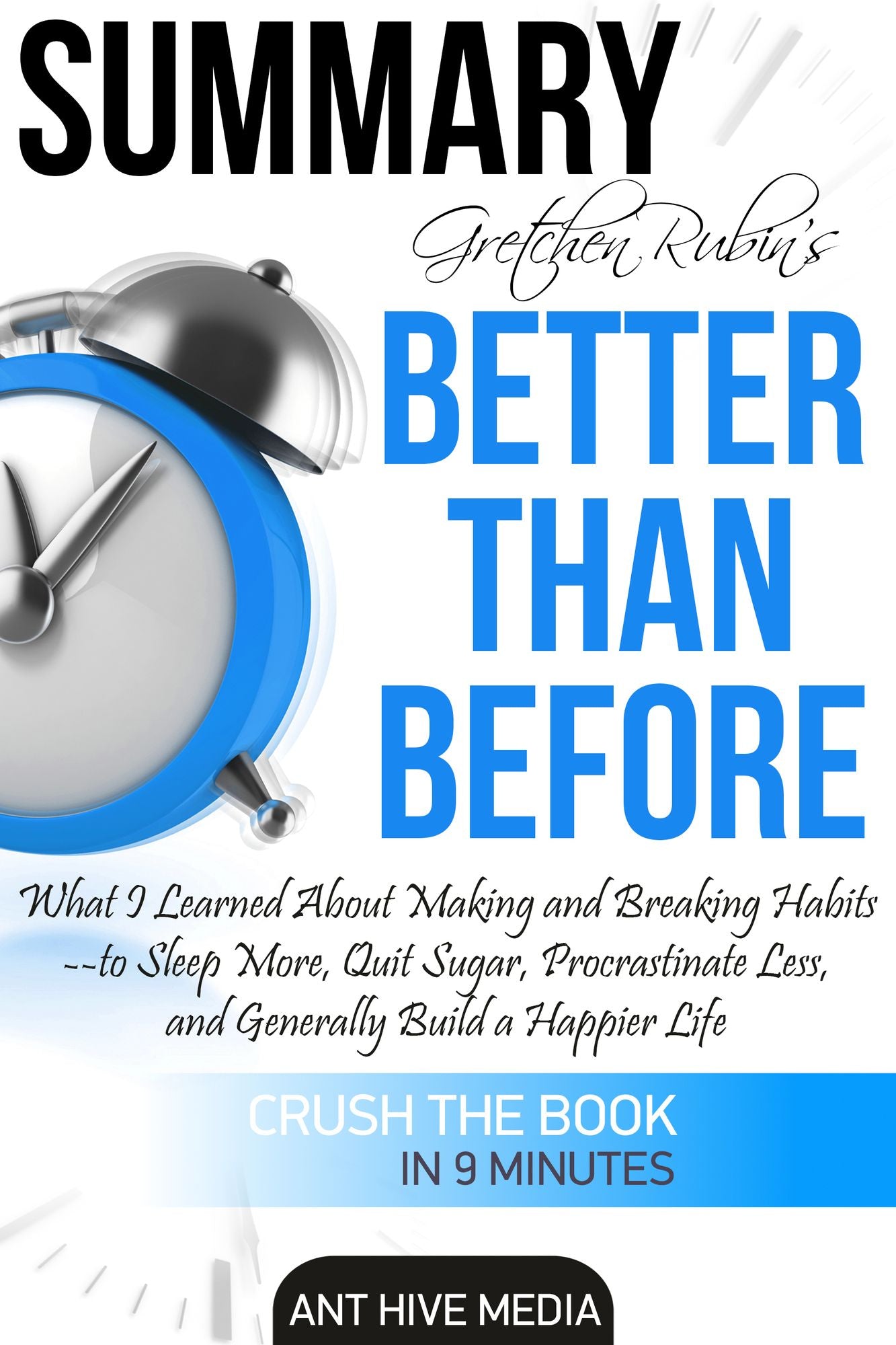 Gretchen Rubin's Better Than Before: What I Learned About Making and Breaking Habits- to Sleep More, Quit Sugar, Procrastinate Less, and Generally Build a Happier Life Summary