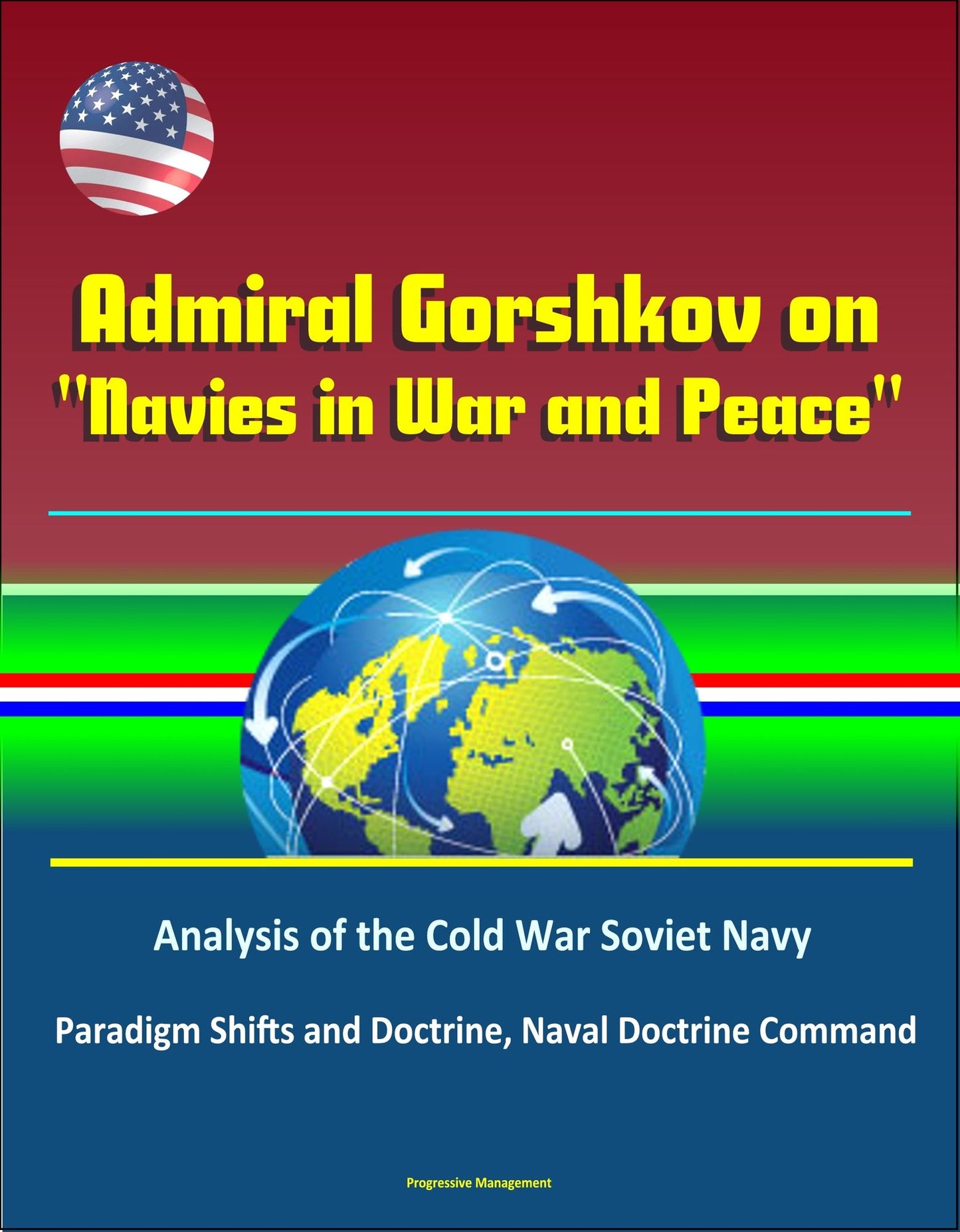 Admiral Gorshkov on "Navies in War and Peace": Analysis of the Cold War Soviet Navy, Use of Russian Naval Forces in Wartime and Peacetime, USSR Military Strategy, Politico-Strategic Approach to War