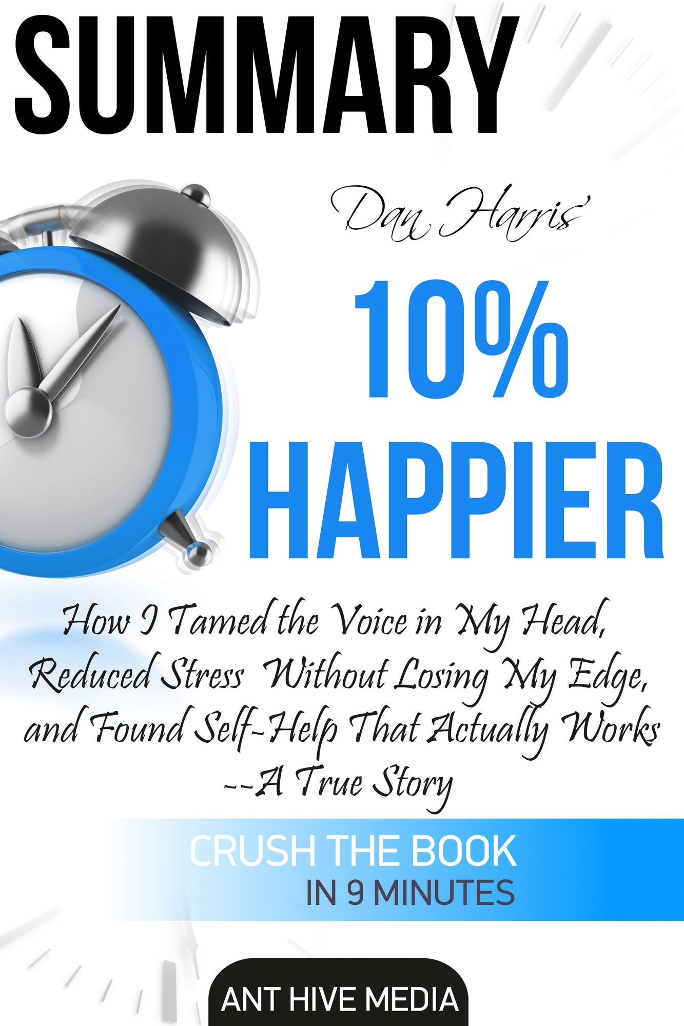 Dan Harris' 10% Happier: How I Tamed The Voice in My Head, Reduced Stress Without Losing My Edge, And Found Self-Help That Actually Works - A True Story Summary