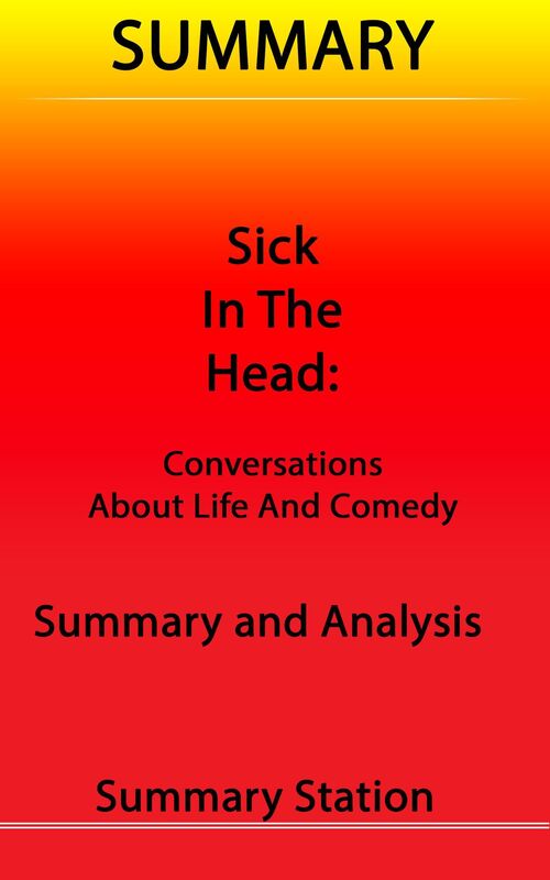 Sick in the Head: Conversations about Life and Comedy Summary