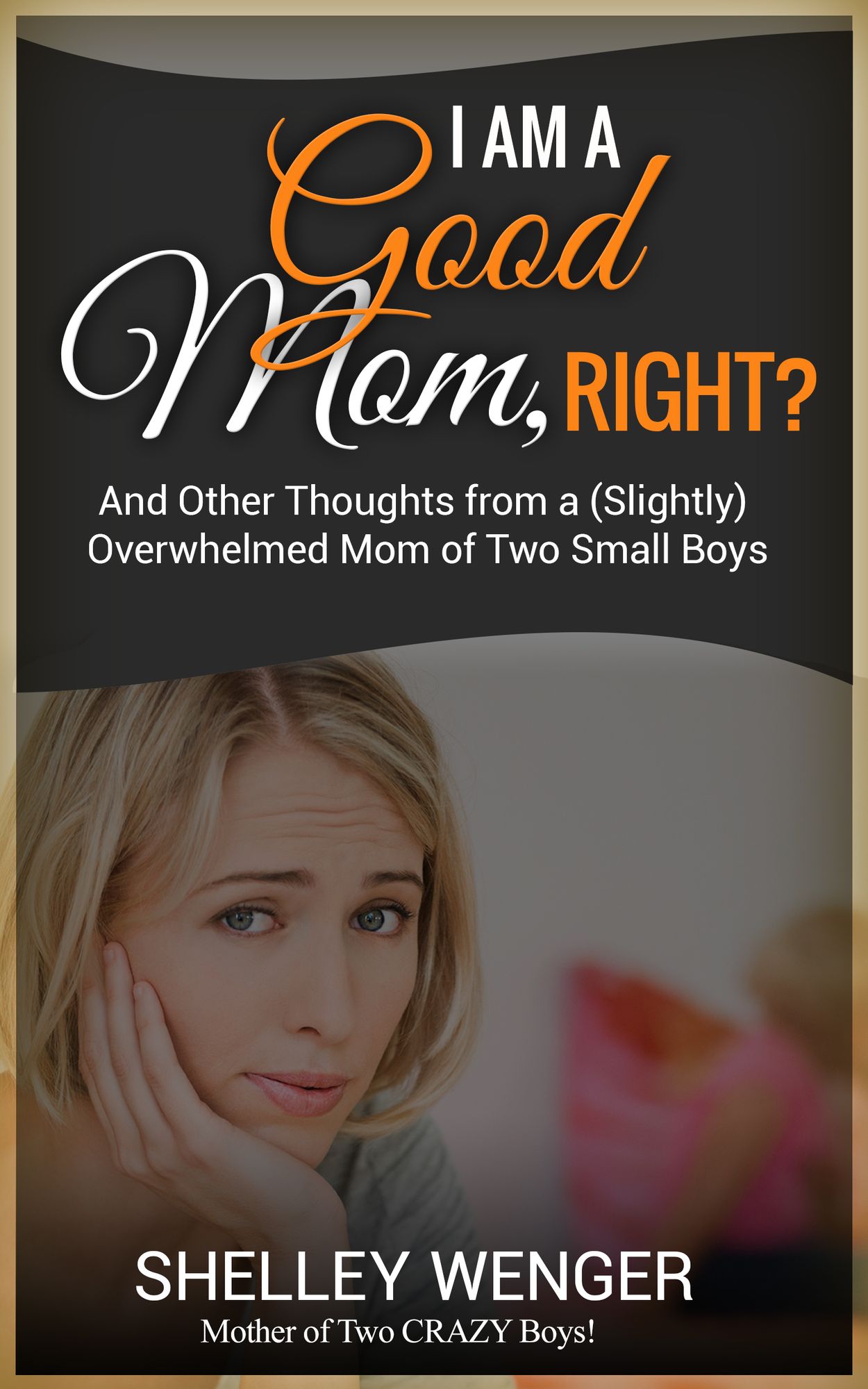 I Am A Good Mom, Right? And Other Thoughts from a (Slightly) Overwhelmed Mom of Two Small Boys