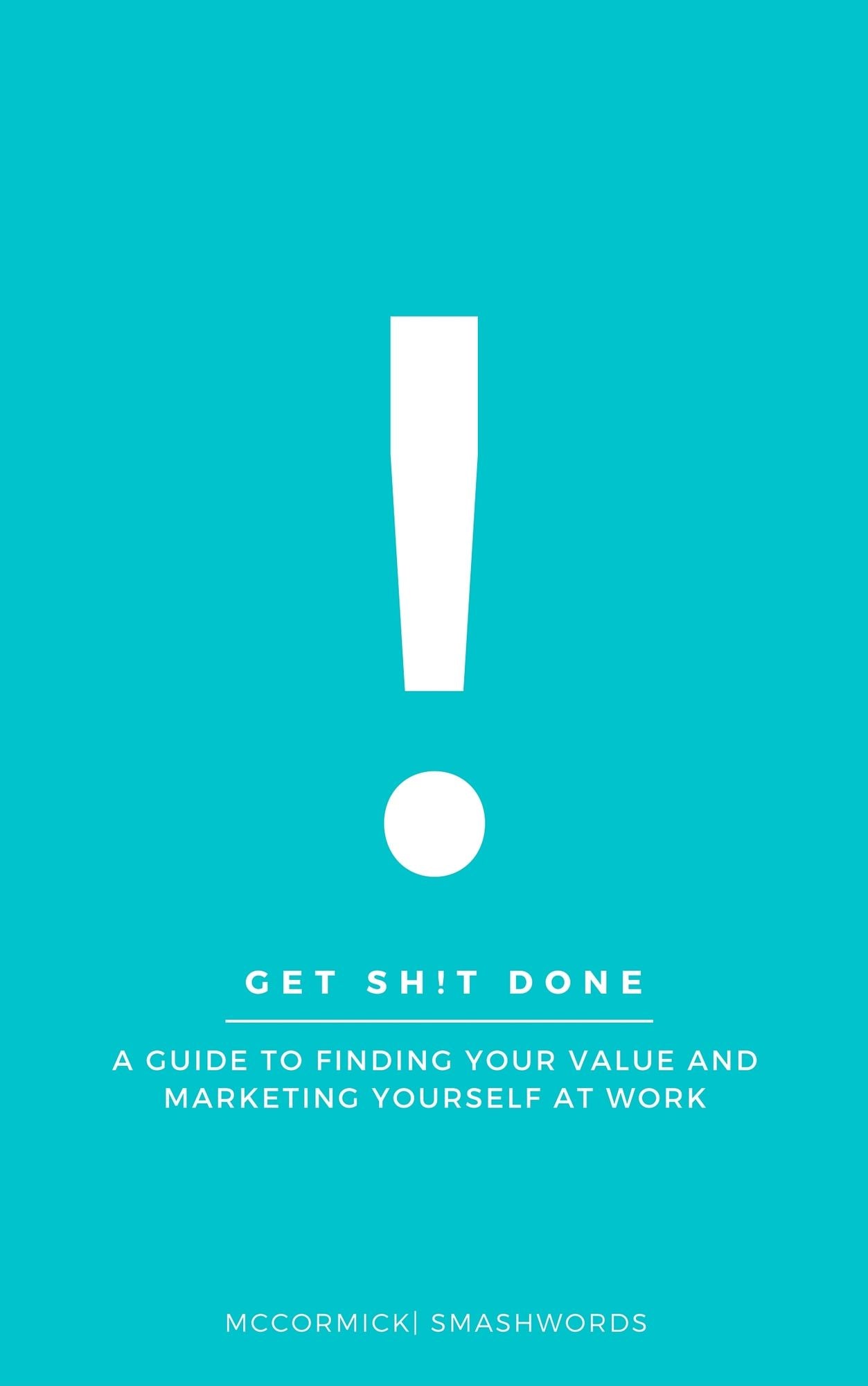 Get Sh!t Done: A Guide to Finding Your Value and Marketing Yourself at Work