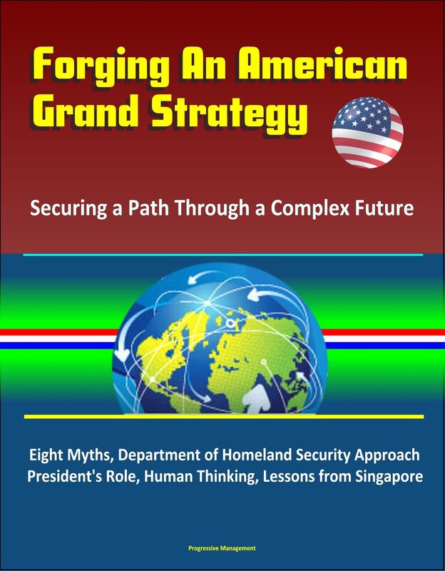 Forging An American Grand Strategy: Securing a Path Through a Complex Future - Eight Myths, Department of Homeland Security Approach, President's Role, Human Thinking, Lessons from Singapore