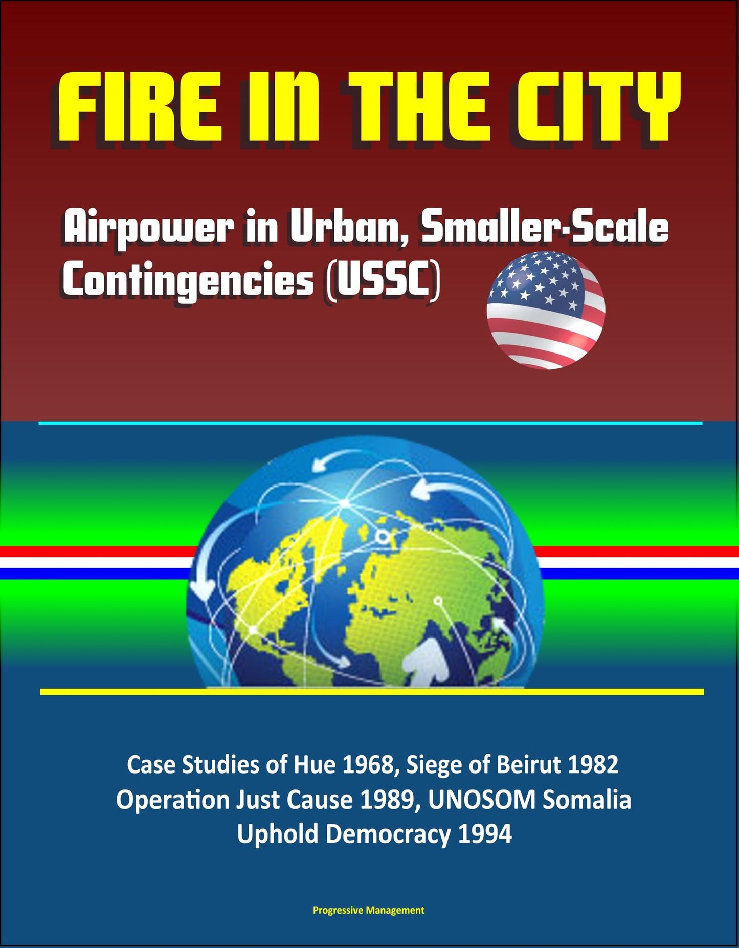 Fire in the City: Airpower in Urban, Smaller-Scale Contingencies (USSC) - Case Studies of Hue 1968, Siege of Beirut 1982, Operation Just Cause 1989, UNOSOM Somalia, Uphold Democracy 1994