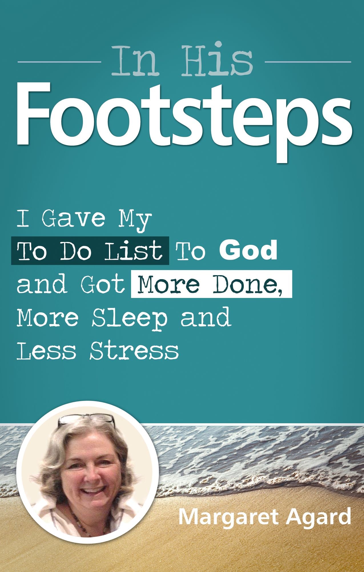 In His Footsteps: I Gave My To Do List To God and Got More Done, More Sleep and Less Stress