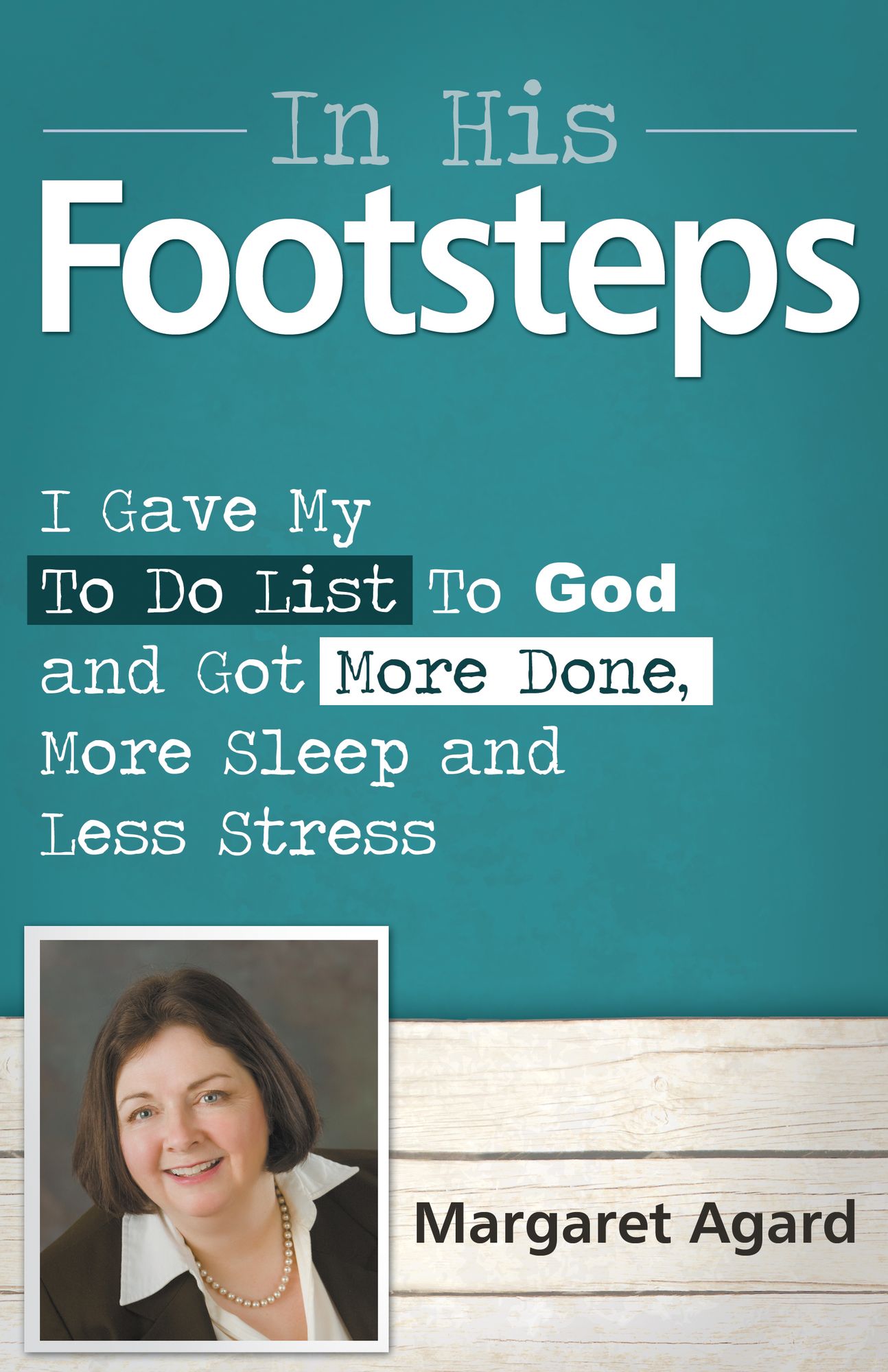 In His Footsteps: I Gave My To Do List To God and Got More Done, More Sleep and Less Stress