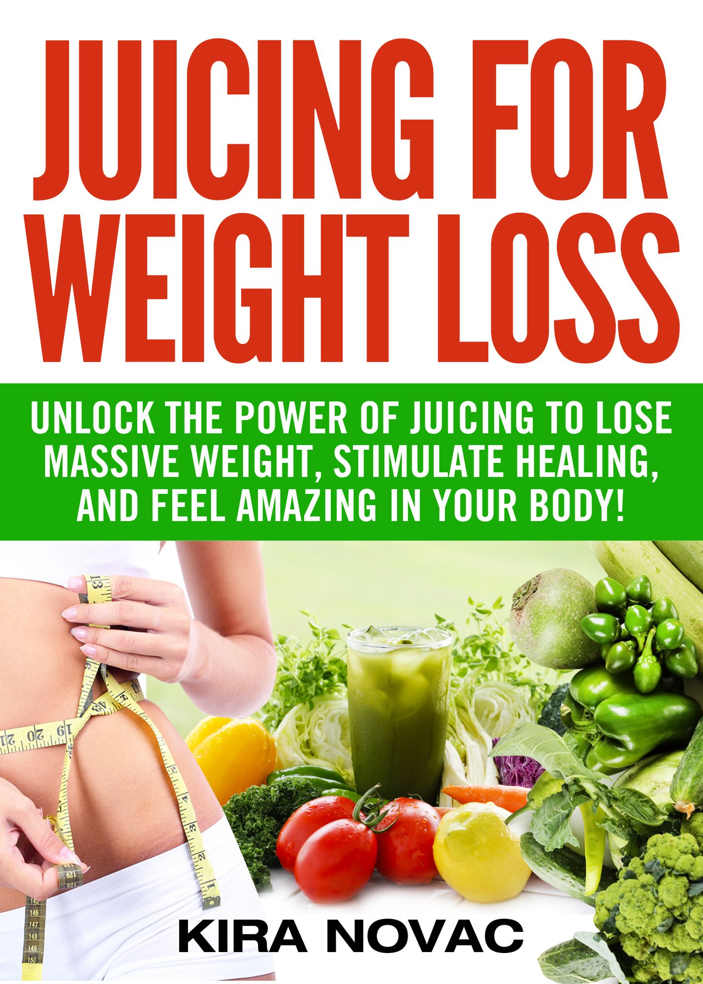 Juicing for Weight Loss: Unlock the Power of Juicing to Lose Massive Weight, Stimulate Healing, and Feel Amazing in Your Body.