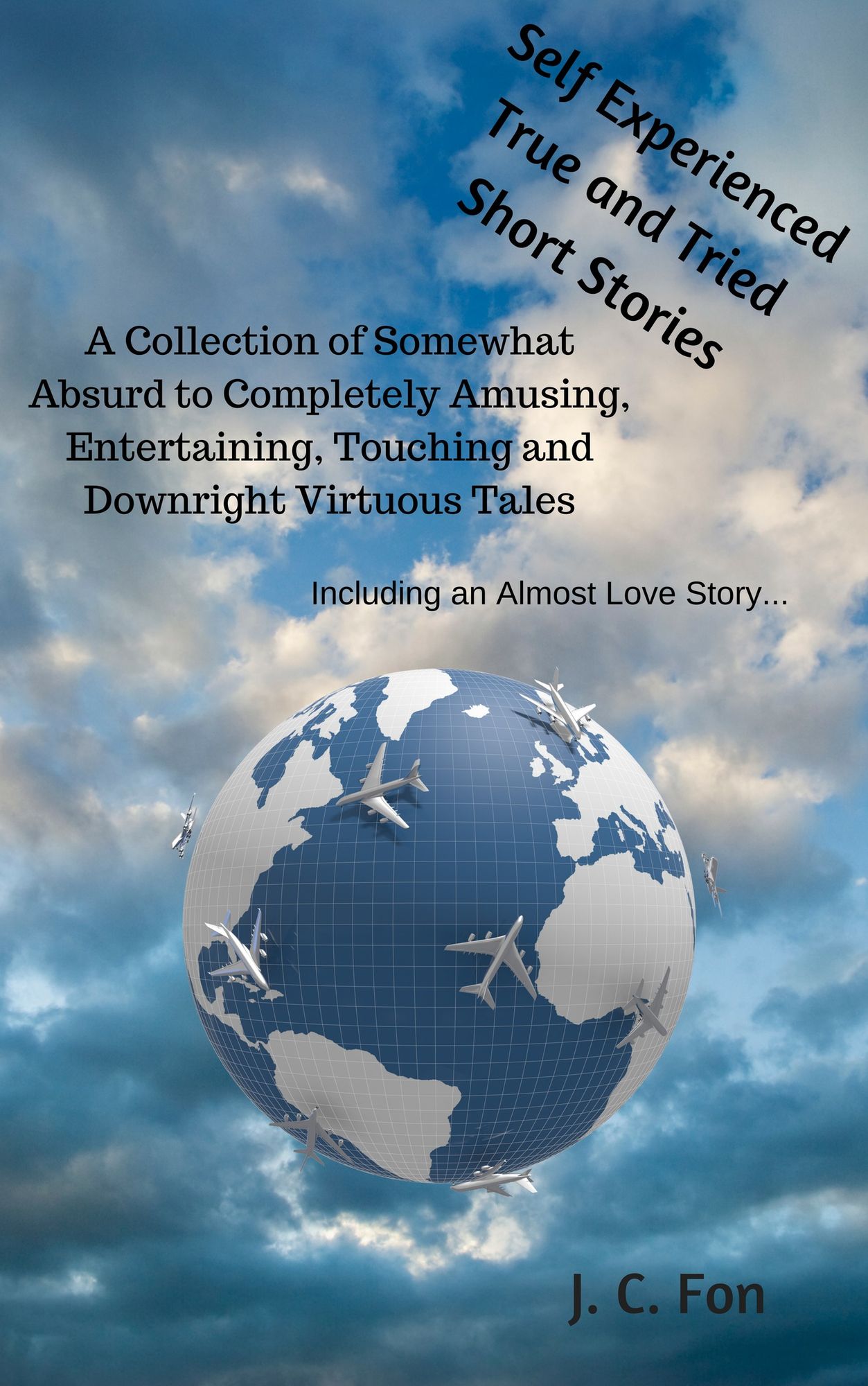 Self Experienced True and Tried Short Stories. A Collection of Somewhat Absurd to Completely Amusing, Entertaining, Touching and Downright Virtuous Tales, Including an Almost Love Story...