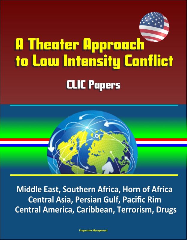 A Theater Approach to Low Intensity Conflict: CLIC Papers - Middle East, Southern Africa, Horn of Africa, Central Asia, Persian Gulf, Pacific Rim, Central America, Caribbean, Terrorism, Drugs