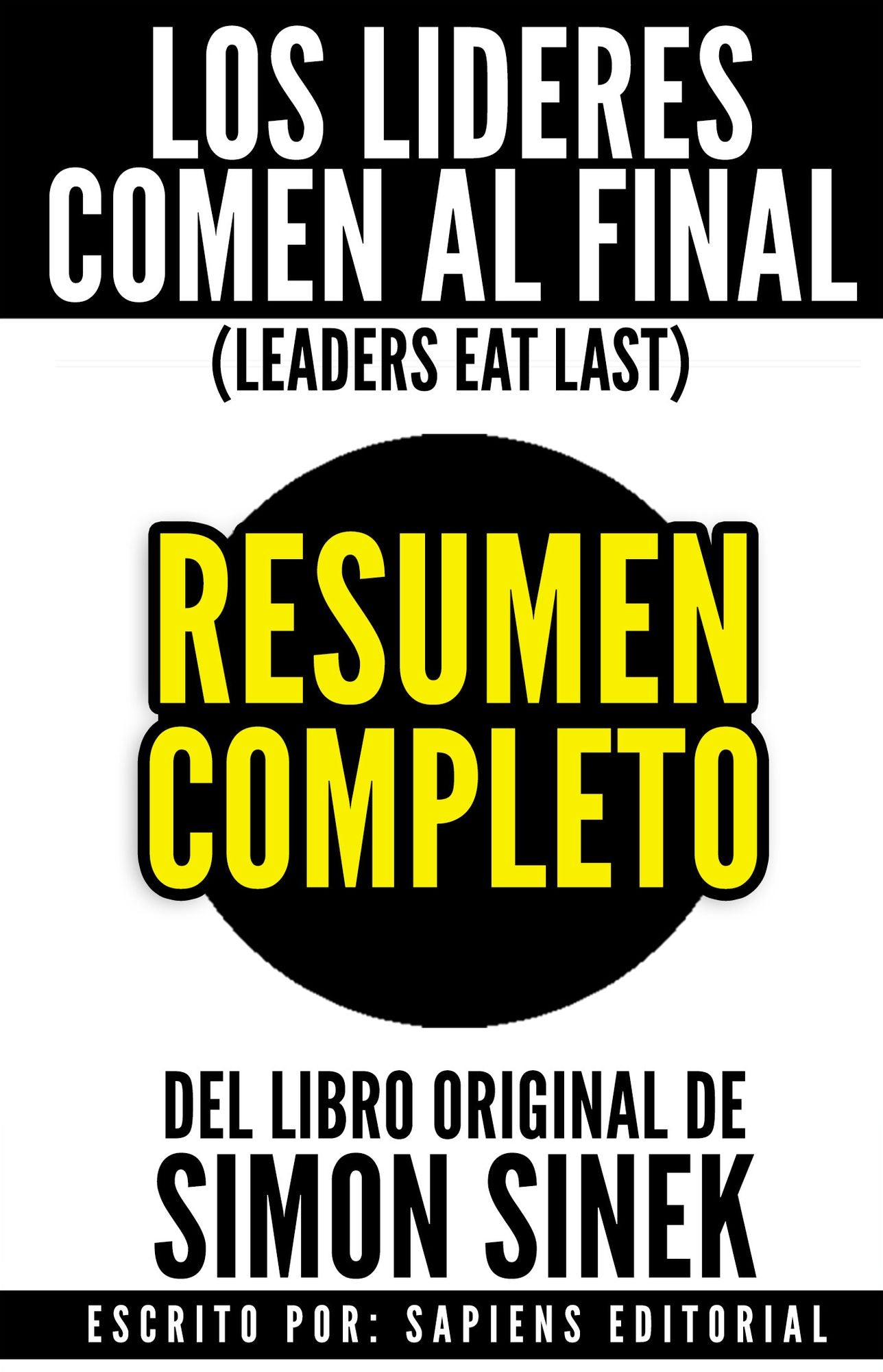 Los Lideres Comen Al Final: Por Que Algunos Equipos Funcionan Bien Y Otros No (Leaders Eat Last): Resumen Completo Del Libro De Simon Sinek